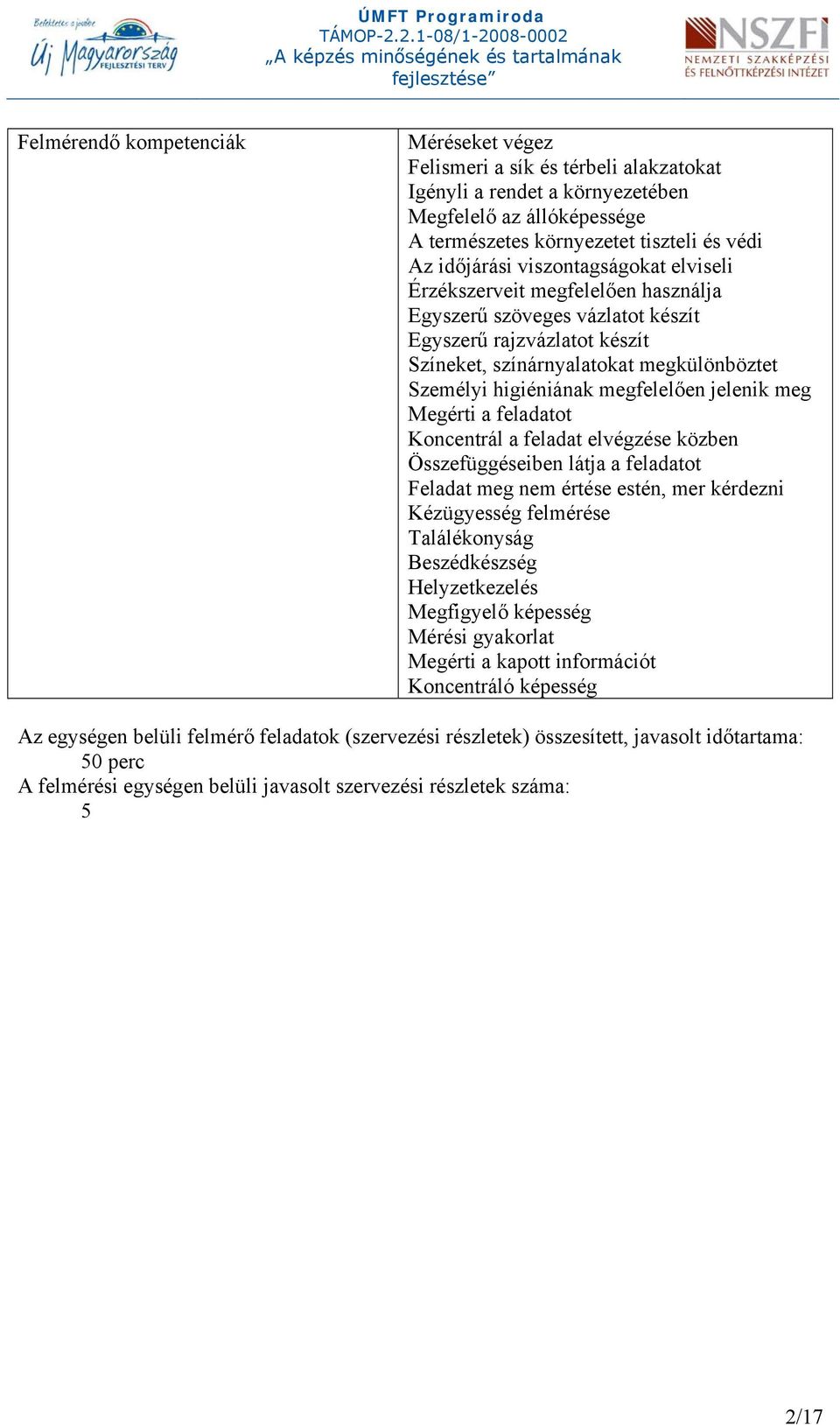 jelenik meg Megérti a feladatot Koncentrál a feladat elvégzése közben Összefüggéseiben látja a feladatot Feladat meg nem értése estén, mer kérdezni Kézügyesség felmérése Találékonyság Beszédkészség