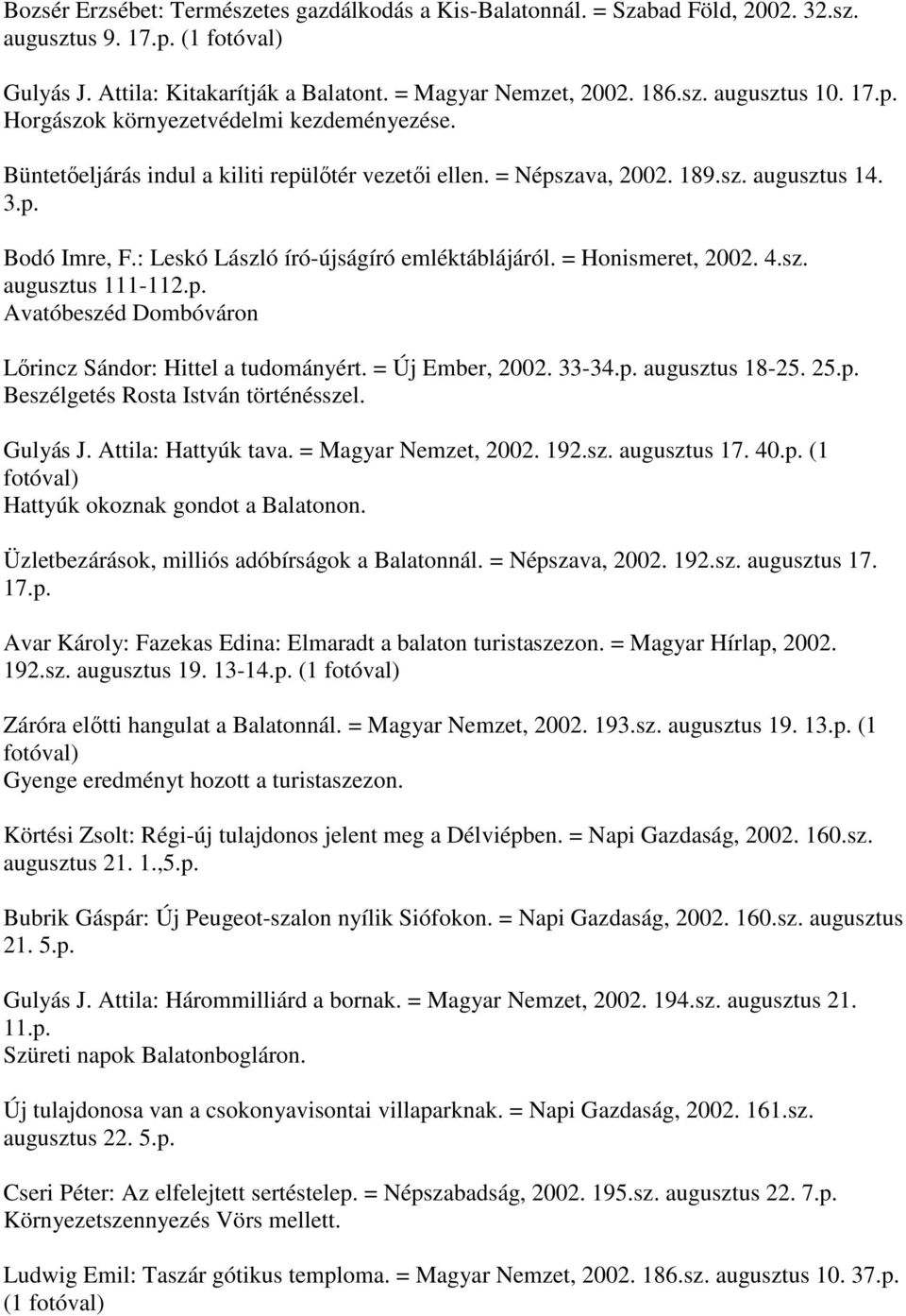 p. Avatóbeszéd Dombóváron Lőrincz Sándor: Hittel a tudományért. = Új Ember, 2002. 33-34.p. augusztus 18-25. 25.p. Beszélgetés Rosta István történésszel. Gulyás J. Attila: Hattyúk tava.