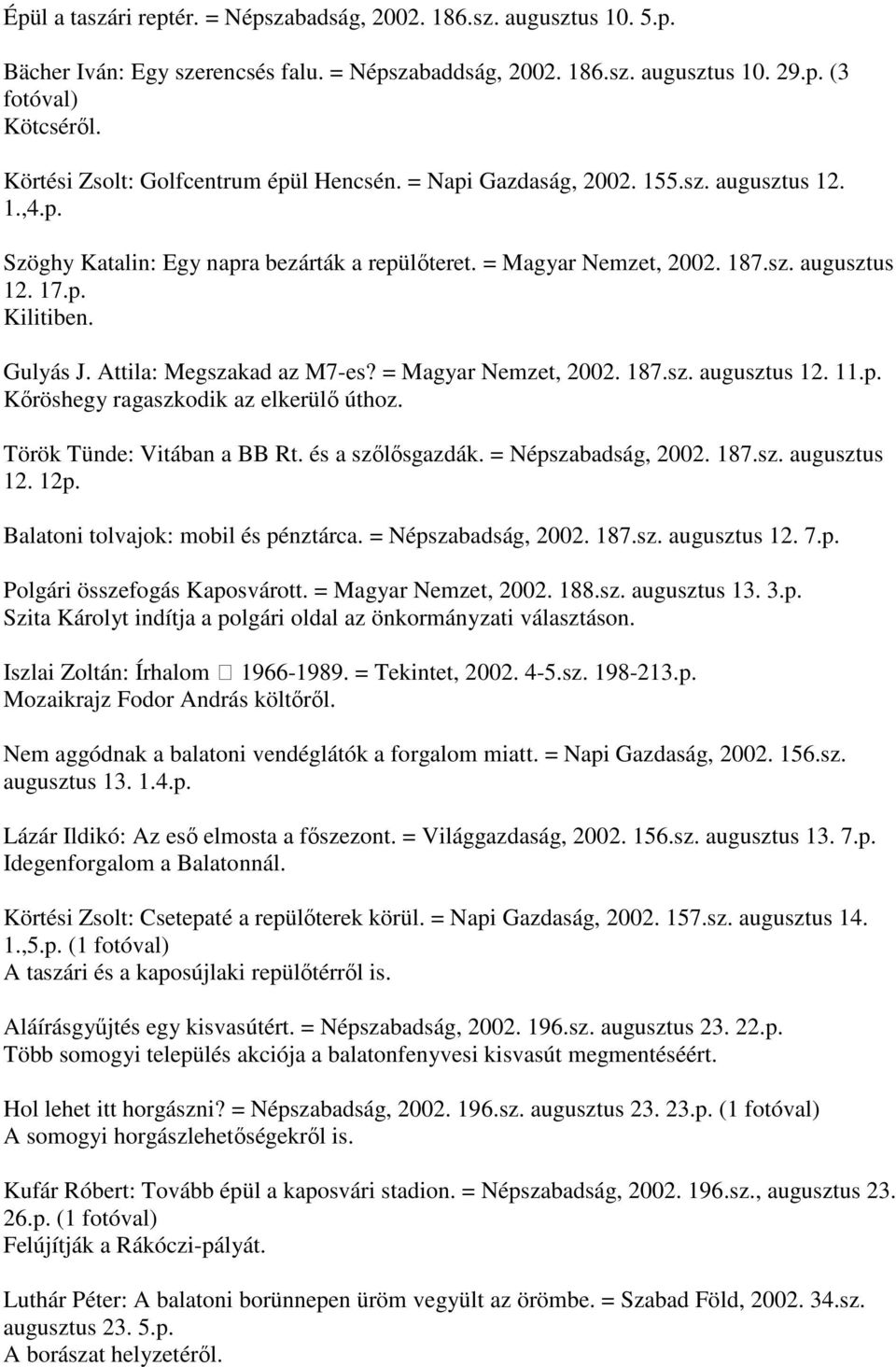 Gulyás J. Attila: Megszakad az M7-es? = Magyar Nemzet, 2002. 187.sz. augusztus 12. 11.p. Kőröshegy ragaszkodik az elkerülő úthoz. Török Tünde: Vitában a BB Rt. és a szőlősgazdák. = Népszabadság, 2002.