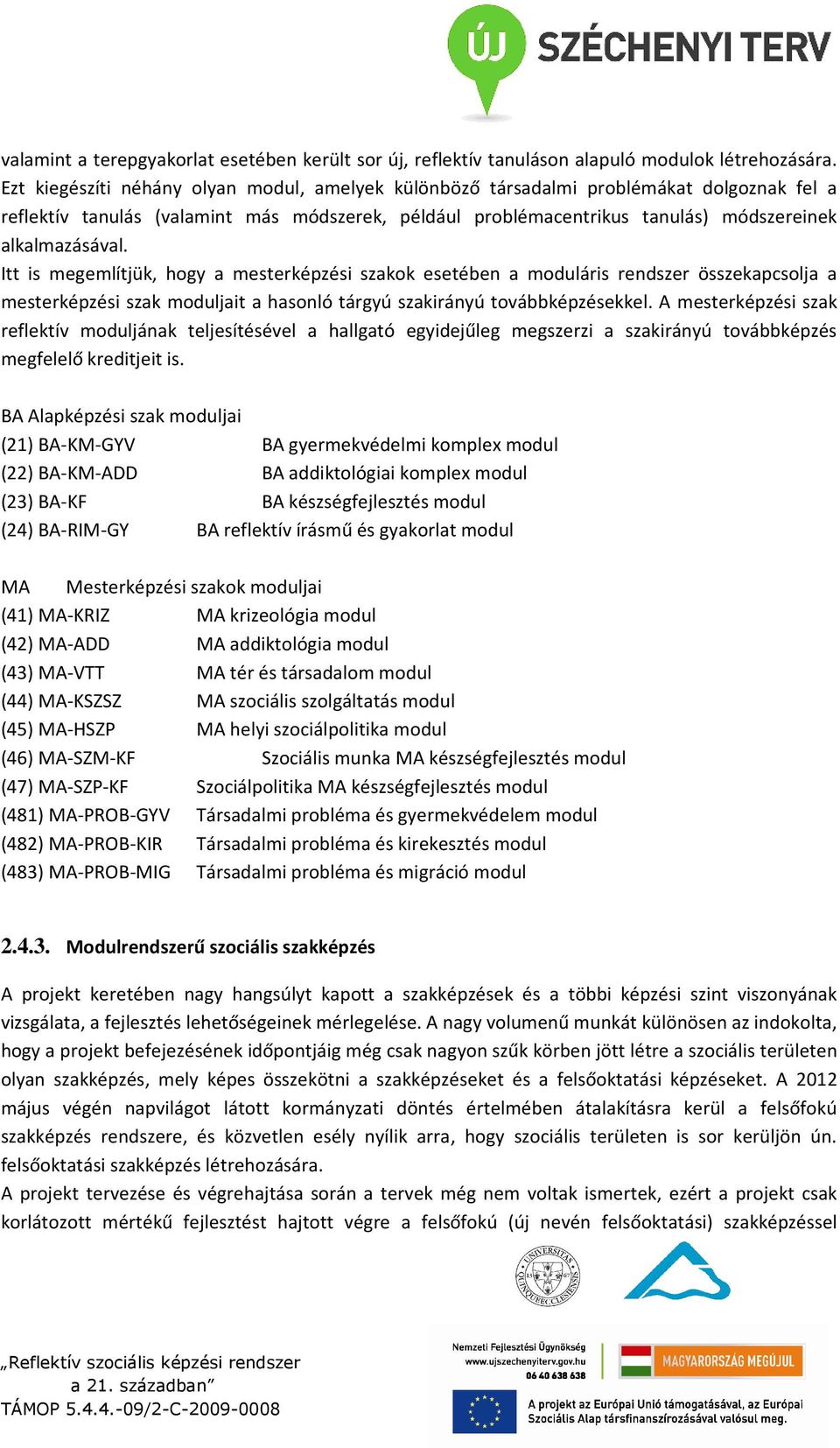 Itt is megemlítjük, hogy a mesterképzési szakok esetében a moduláris rendszer összekapcsolja a mesterképzési szak moduljait a hasonló tárgyú szakirányú továbbképzésekkel.