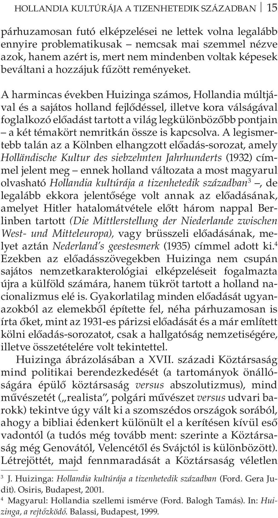 A harmincas években Huizinga számos, Hollandia múltjával és a sajátos holland fejlődéssel, illetve kora válságával foglalkozó előadást tartott a világ legkülönbözőbb pontjain a két témakört nemritkán