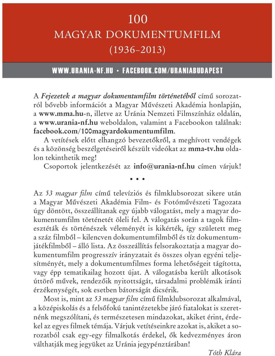 A vetítések elõtt elhangzó bevezetõkrõl, a meghívott vendégek és a közönség beszélgetéseirõl készült videókat az mma-tv.hu oldalon tekinthetik meg! Csoportok jelentkezését az info@urania-nf.