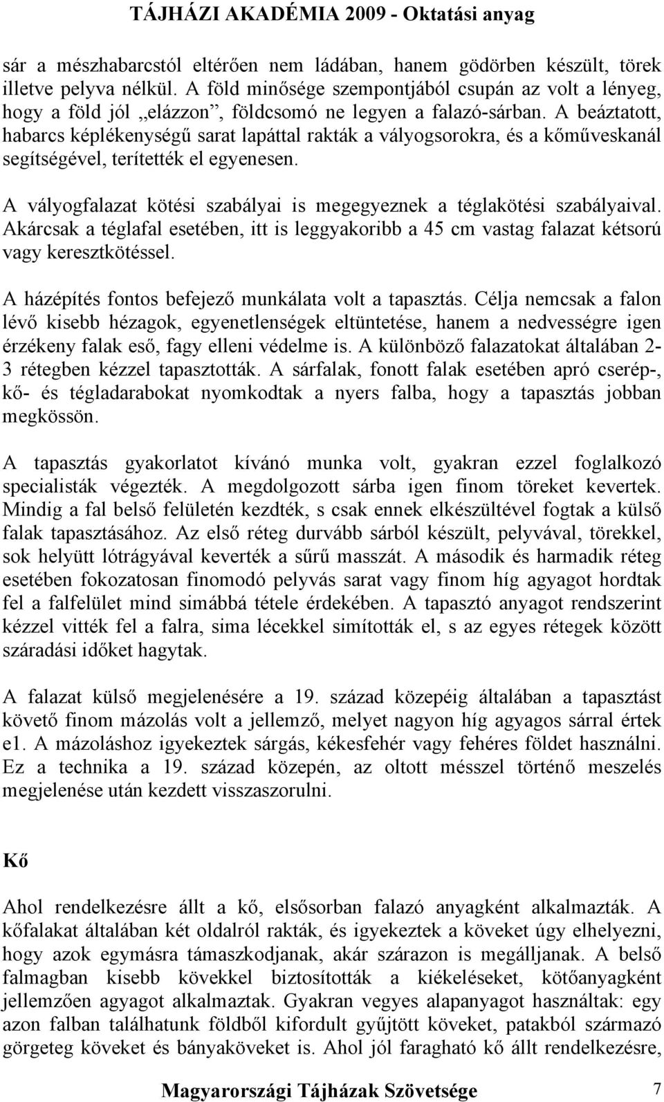 A beáztatott, habarcs képlékenységű sarat lapáttal rakták a vályogsorokra, és a kőműveskanál segítségével, terítették el egyenesen.