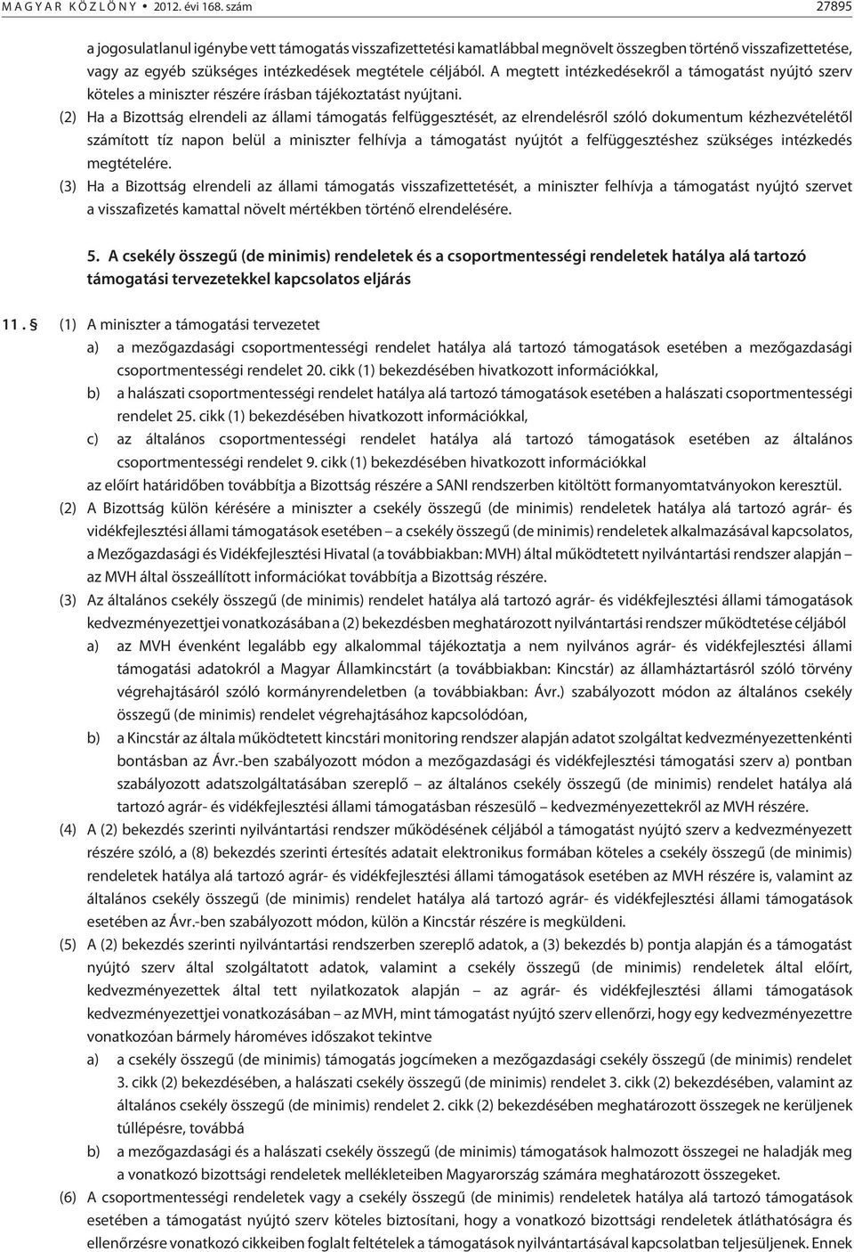 A megtett intézkedésekrõl a támogatást nyújtó szerv köteles a miniszter részére írásban tájékoztatást nyújtani.