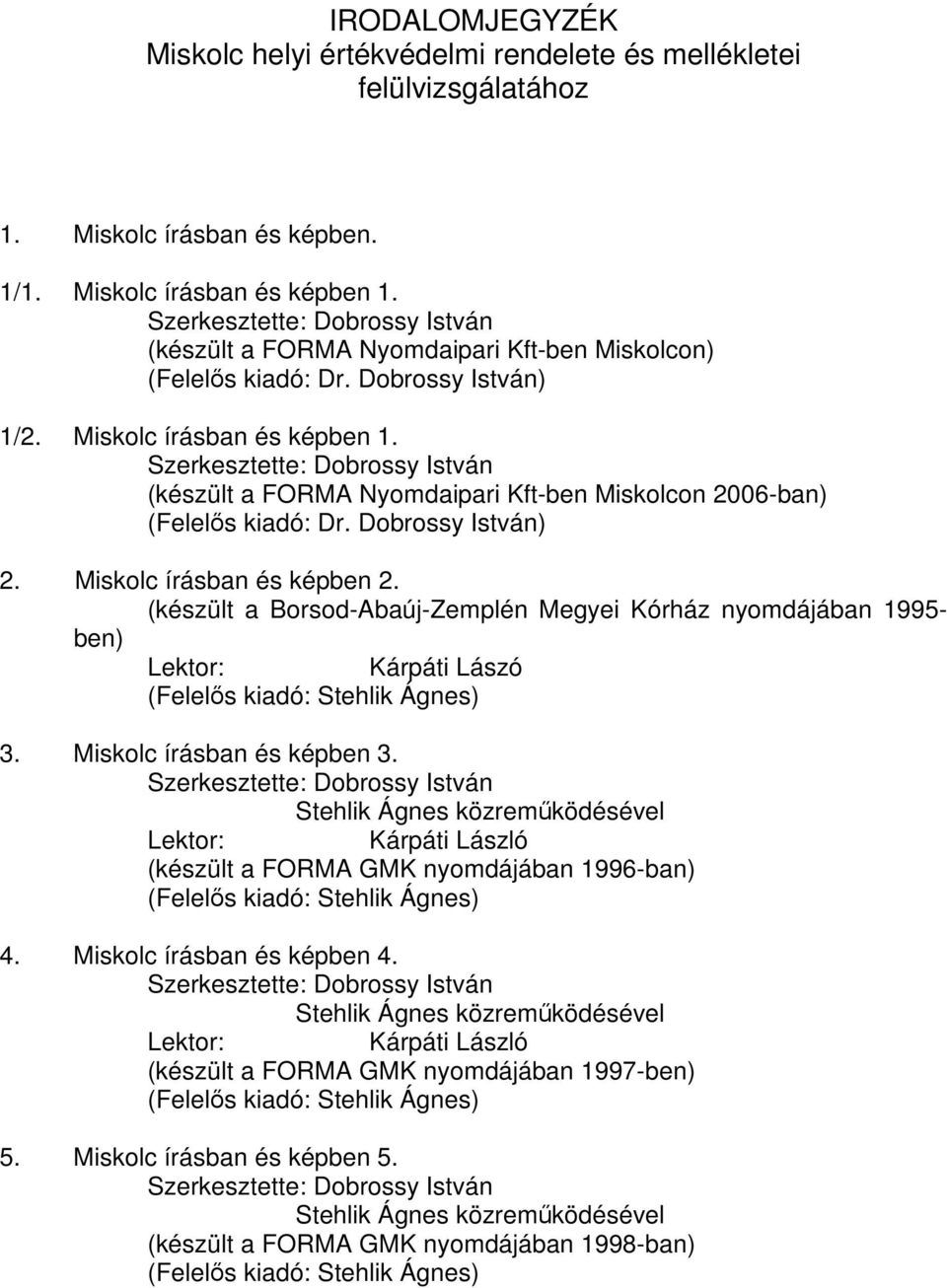 Szerkesztette: Dobrossy István (készült a FORMA Nyomdaipari Kft-ben Miskolcon 2006-ban) (Felelős kiadó: Dr. Dobrossy István) 2. Miskolc írásban és képben 2.