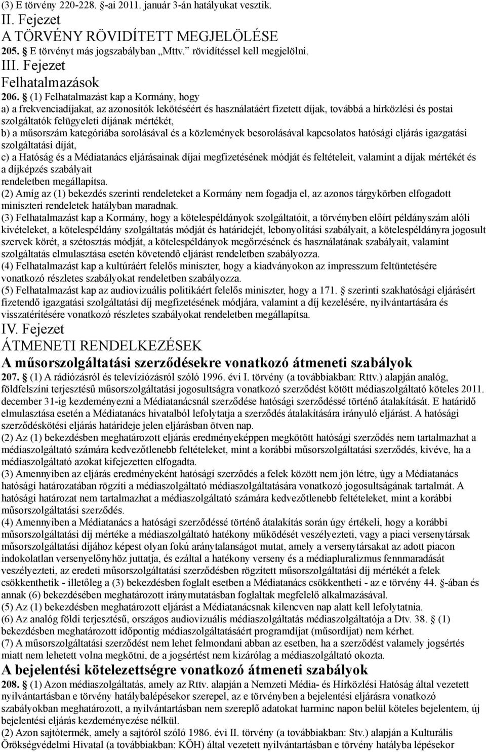 (1) Felhatalmazást kap a Kormány, hogy a) a frekvenciadíjakat, az azonosítók lekötéséért és használatáért fizetett díjak, továbbá a hírközlési és postai szolgáltatók felügyeleti díjának mértékét, b)