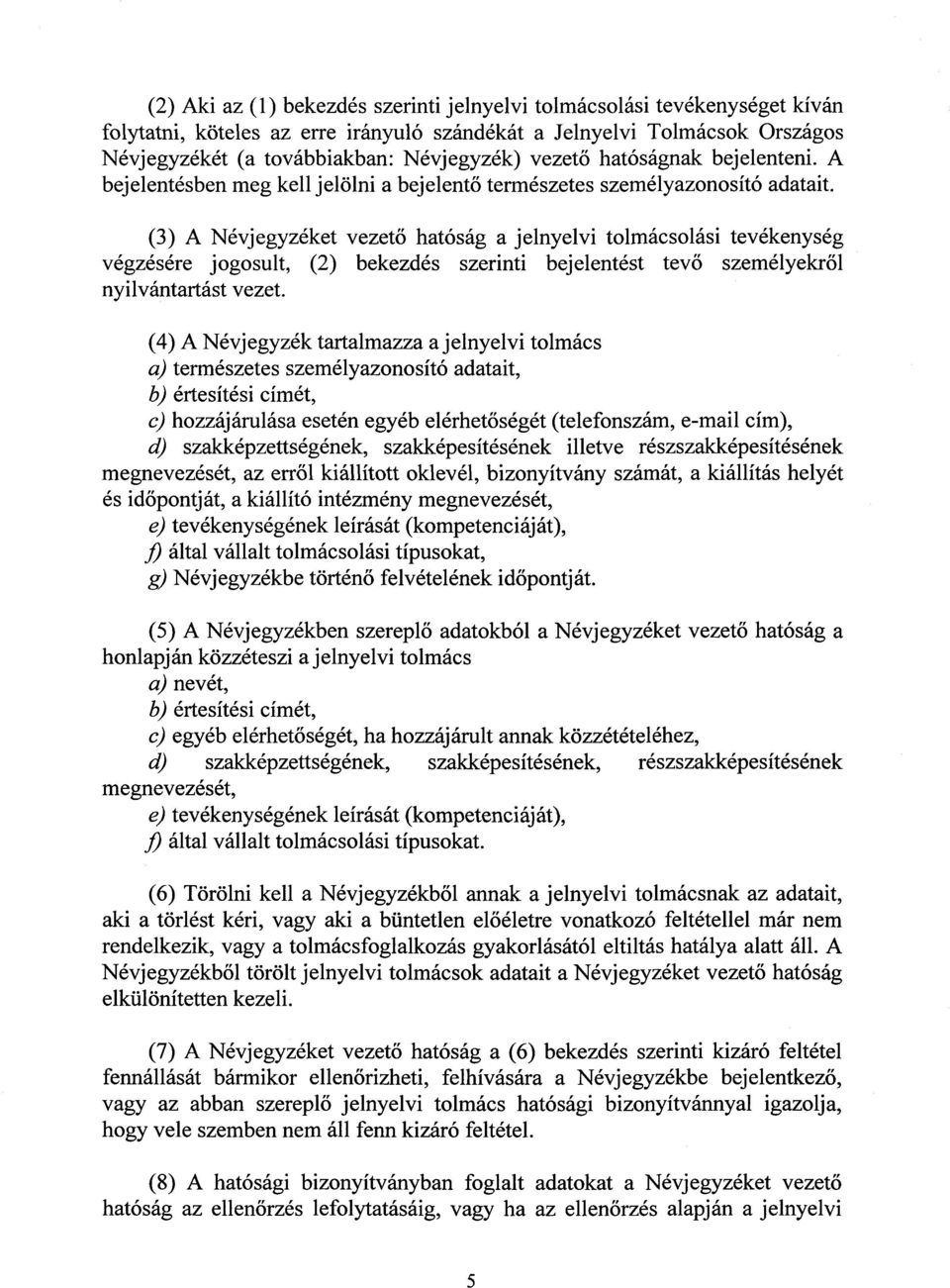(3) A Névjegyzéket vezető hatóság a jelnyelvi tolmácsolási tevékenysé g végzésére jogosult, (2) bekezdés szerinti bejelentést tev ő személyekről nyilvántartást vezet.