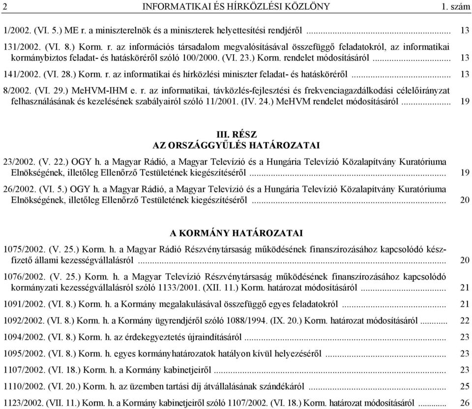 (VI. 23.) Korm. rendelet módosításáról... 13 141/2002. (VI. 28.) Korm. r. az informatikai és hírközlési miniszter feladat- és hatásköréről... 13 8/2002. (VI. 29.) MeHVM-IHM e. r. az informatikai, távközlés-fejlesztési és frekvenciagazdálkodási célelőirányzat felhasználásának és kezelésének szabályairól szóló 11/2001.