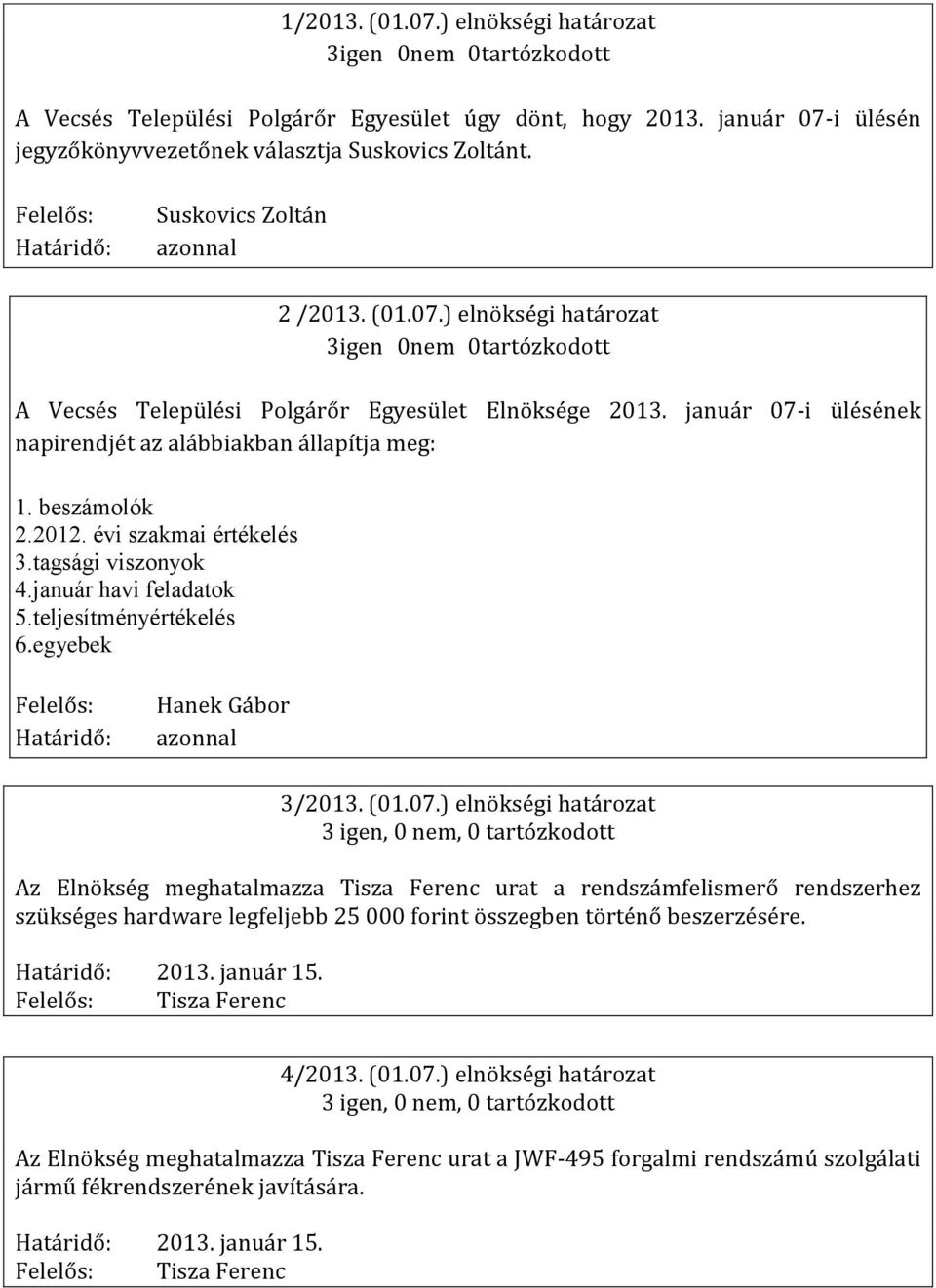 2013. január 15. Tisza Ferenc 4/2013. (01.07.) elnökségi határozat Az Elnökség meghatalmazza Tisza Ferenc urat a JWF-495 forgalmi rendszámú szolgálati jármű fékrendszerének javítására. 2013.