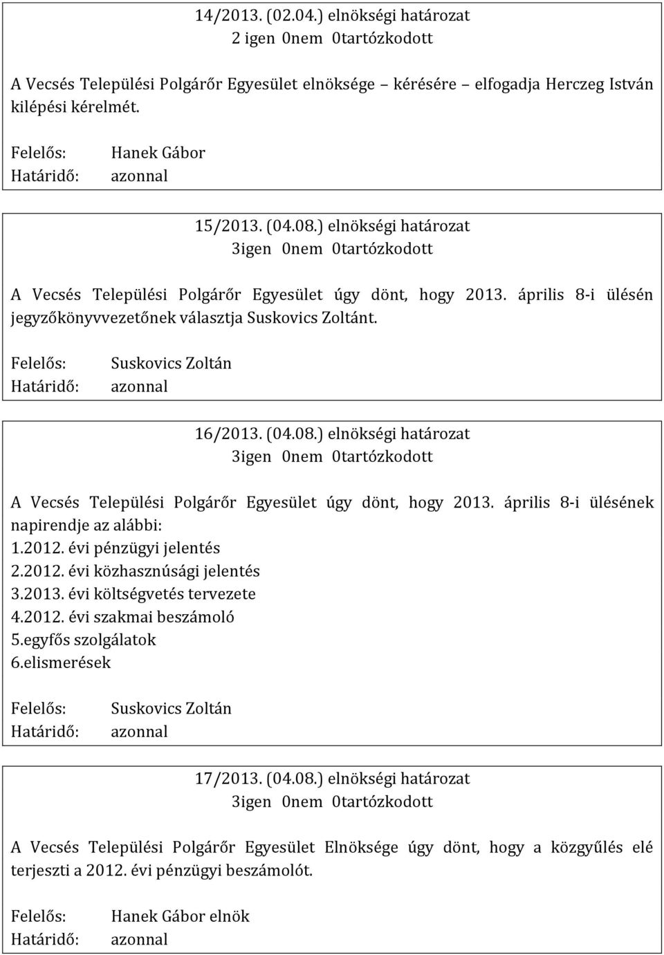 ) elnökségi határozat A Vecsés Települési Polgárőr Egyesület úgy dönt, hogy 2013. április 8-i ülésének napirendje az alábbi: 1.2012. évi pénzügyi jelentés 2.2012. évi közhasznúsági jelentés 3.2013. évi költségvetés tervezete 4.