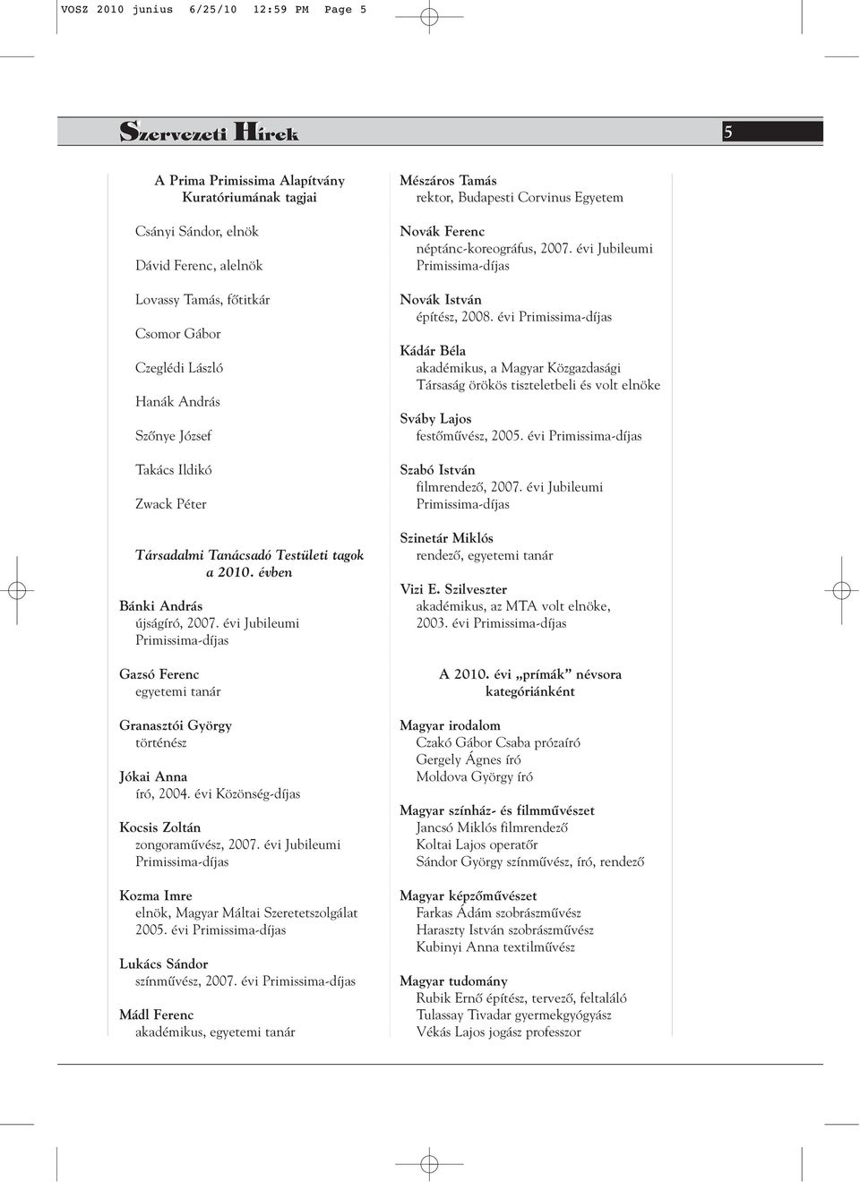évi Jubileumi Primissima-díjas Gazsó Ferenc egyetemi tanár Granasztói György történész Jókai Anna író, 2004. évi Közönség-díjas Kocsis Zoltán zongoramûvész, 2007.