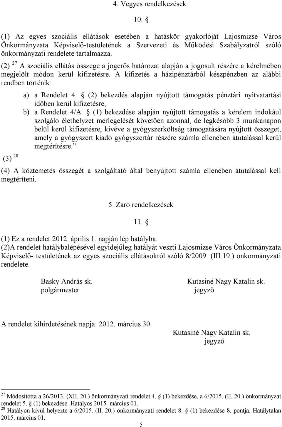 (2) 27 A szociális ellátás összege a jogerős határozat alapján a jogosult részére a kérelmében megjelölt módon kerül kifizetésre.