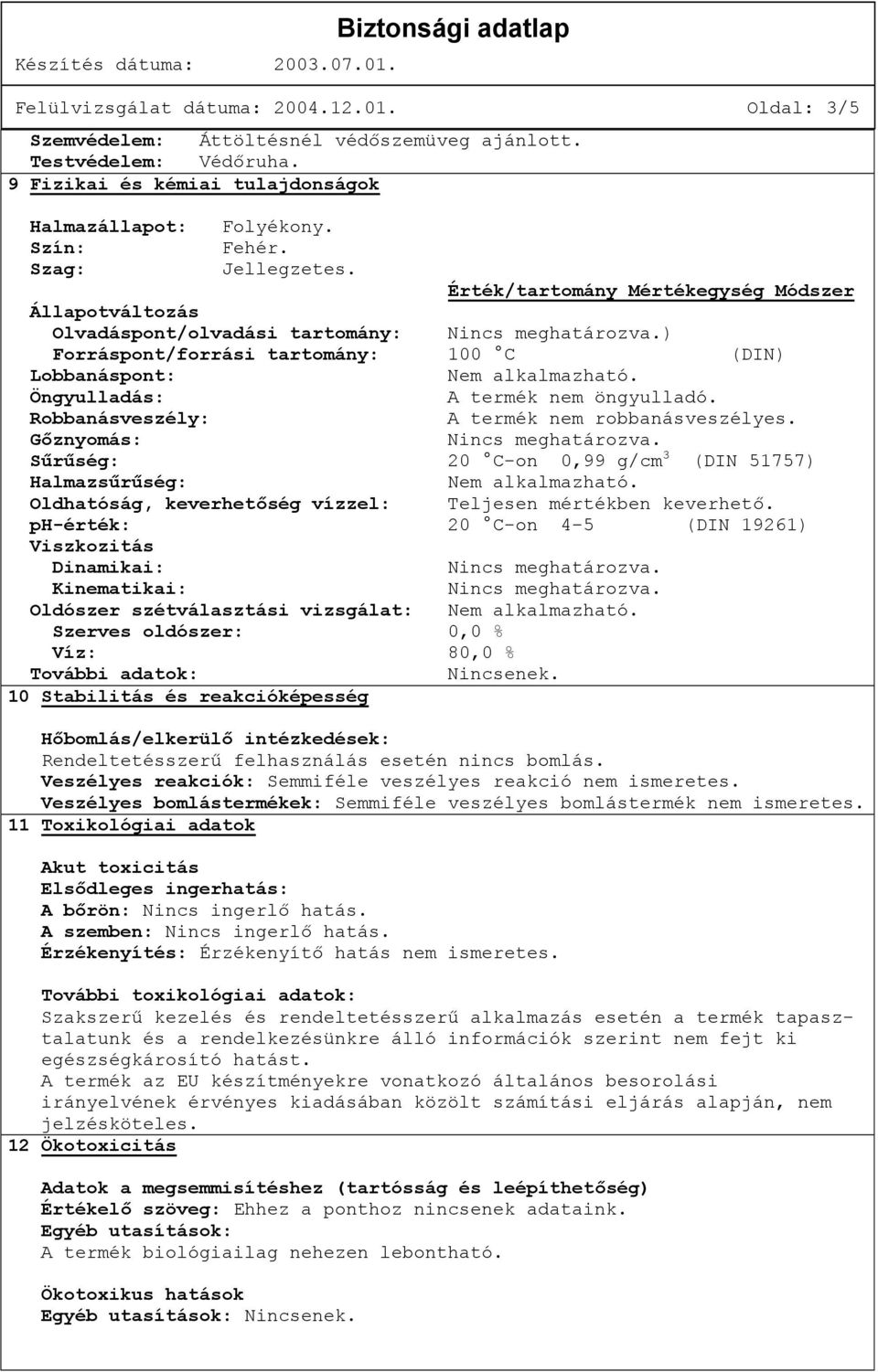 Öngyulladás: A termék nem öngyulladó. Robbanásveszély: A termék nem robbanásveszélyes. Gőznyomás: Sűrűség: 20 C-on 0,99 g/cm 3 (DIN 51757) Halmazsűrűség: Nem alkalmazható.