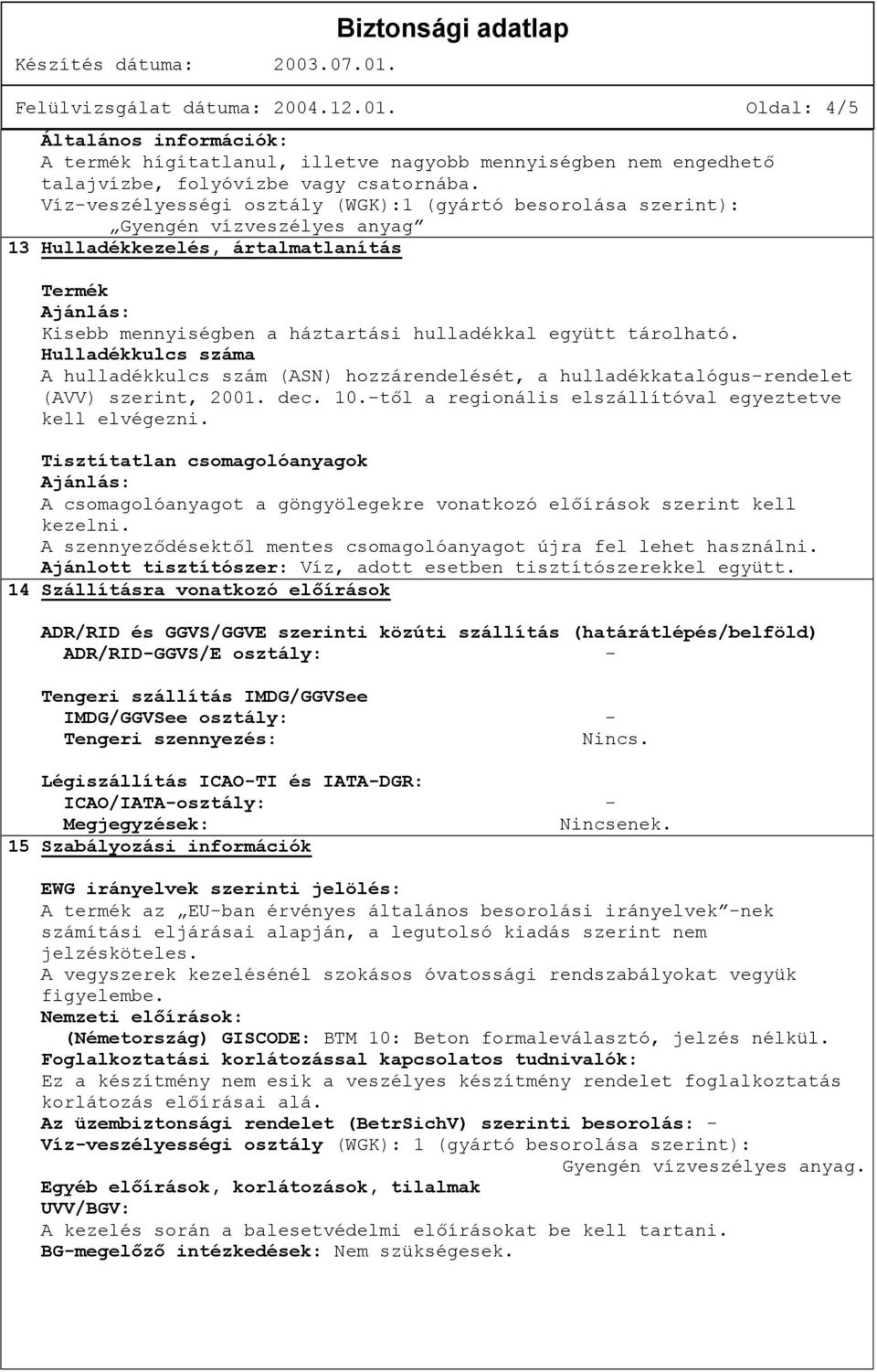 tárolható. Hulladékkulcs száma A hulladékkulcs szám (ASN) hozzárendelését, a hulladékkatalógus-rendelet (AVV) szerint, 2001. dec. 10.-től a regionális elszállítóval egyeztetve kell elvégezni.