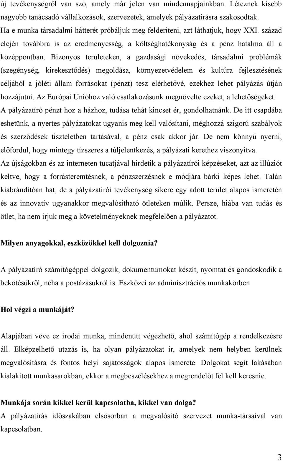 Bizonyos területeken, a gazdasági növekedés, társadalmi problémák (szegénység, kirekesztődés) megoldása, környezetvédelem és kultúra fejlesztésének céljából a jóléti állam forrásokat (pénzt) tesz