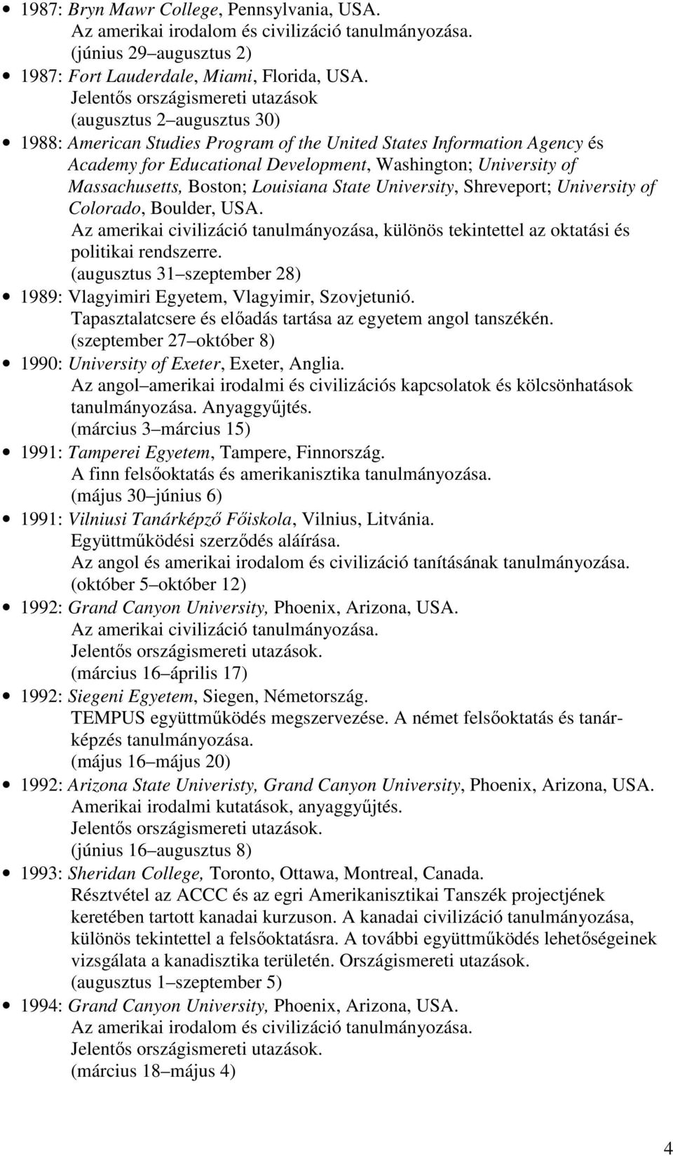 Massachusetts, Boston; Louisiana State University, Shreveport; University of Colorado, Boulder, USA. Az amerikai civilizáció tanulmányozása, különös tekintettel az oktatási és politikai rendszerre.