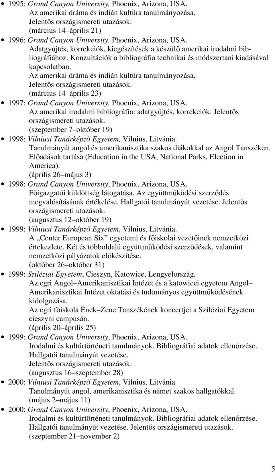 Konzultációk a bibliográfia technikai és módszertani kiadásával kapcsolatban. Az amerikai dráma és indián kultúra tanulmányozása. Jelentős országismereti utazások.