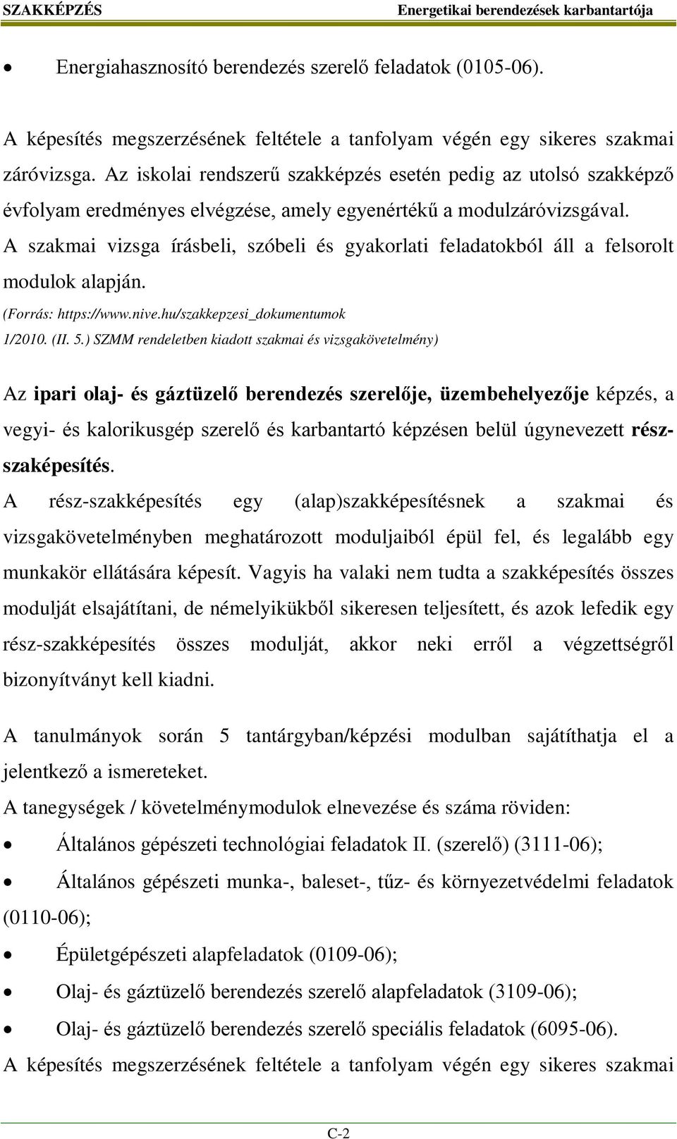 A szakmai vizsga írásbeli, szóbeli és gyakorlati feladatokból áll a felsorolt modulok alapján. (Forrás: https://www.nive.hu/szakkepzesi_dokumentumok 1/2010. (II. 5.
