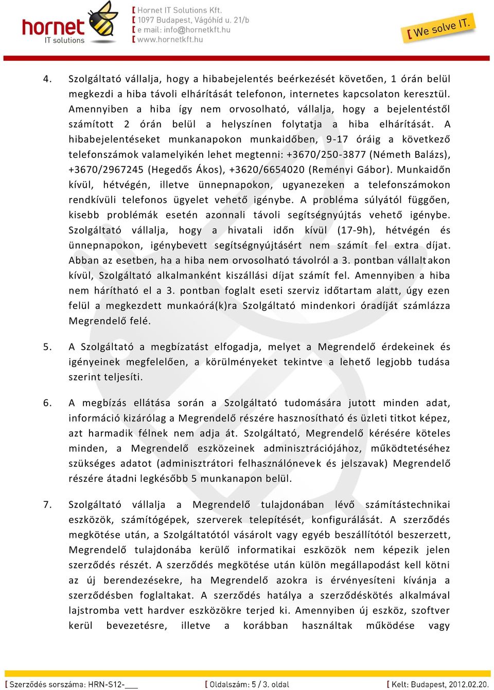 A hibabejelentéseket munkanapokon munkaidőben, 9-17 óráig a következő telefonszámok valamelyikén lehet megtenni: +3670/250-3877 (Németh Balázs), +3670/2967245 (Hegedős Ákos), +3620/6654020 (Reményi