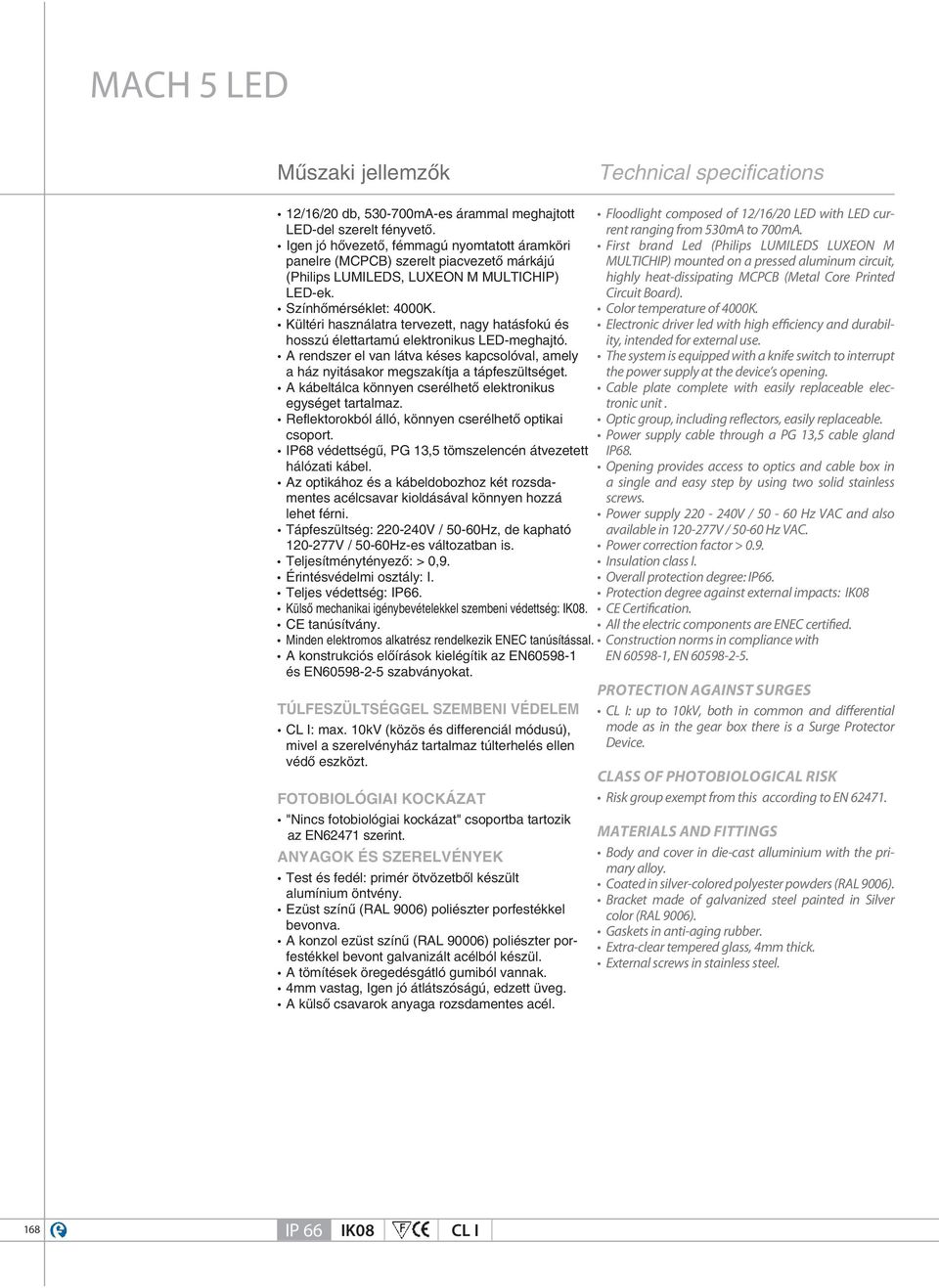Kültéri használatra tervezett, nagy hatásfokú és hosszú élettartamú elektronikus LED-meghajtó. A rendszer el van látva késes kapcsolóval, amely a ház nyitásakor megszakítja a tápfeszültséget.