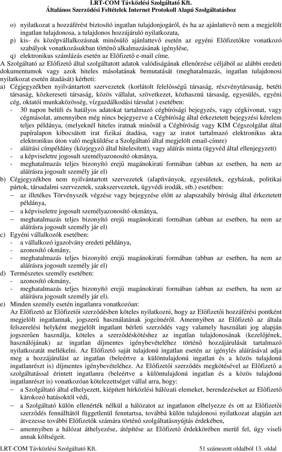 A Szolgáltató az Előfizető által szolgáltatott adatok valódiságának ellenőrzése céljából az alábbi eredeti dokumentumok vagy azok hiteles másolatának bemutatását (meghatalmazás, ingatlan tulajdonosi