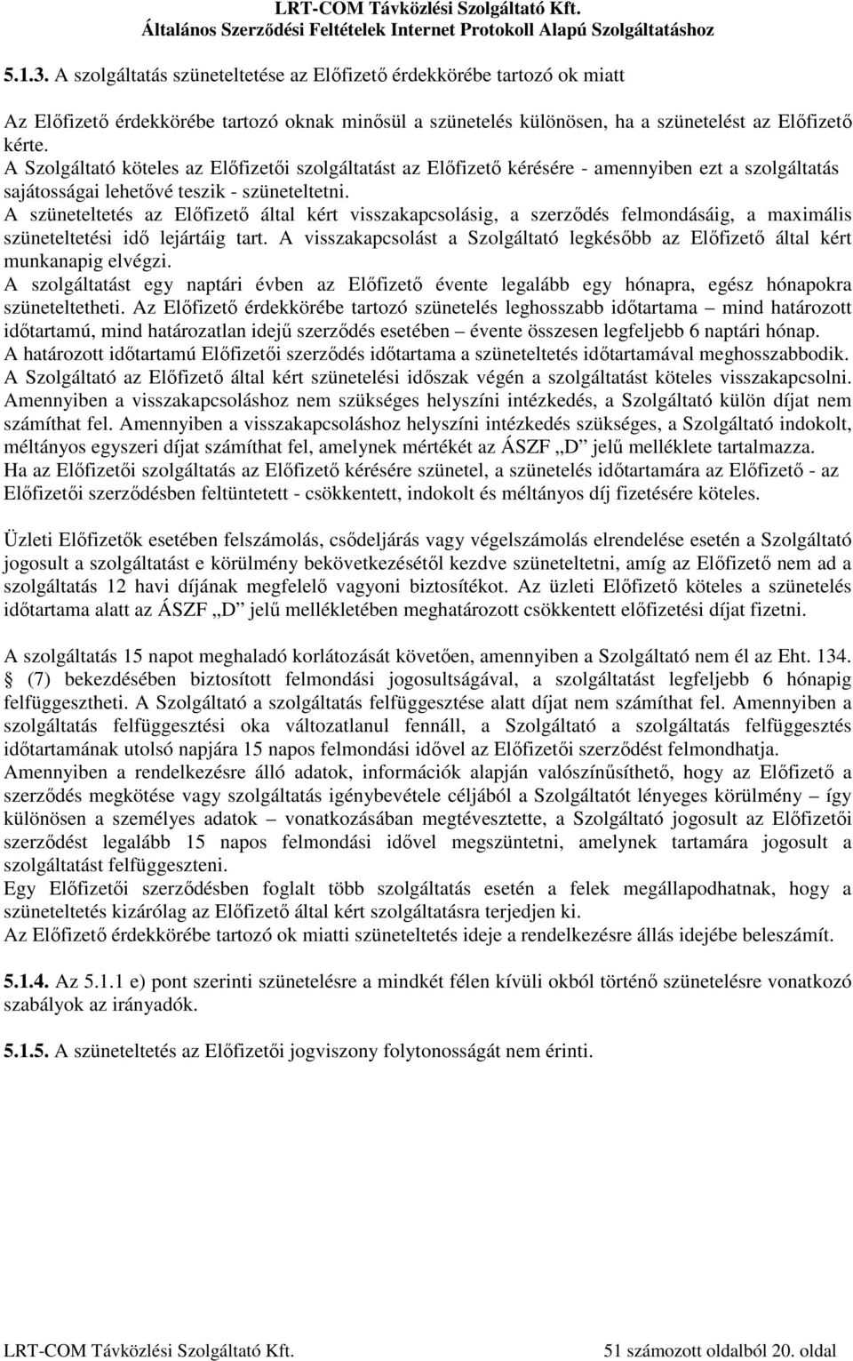 A szüneteltetés az Előfizető által kért visszakapcsolásig, a szerződés felmondásáig, a maximális szüneteltetési idő lejártáig tart.