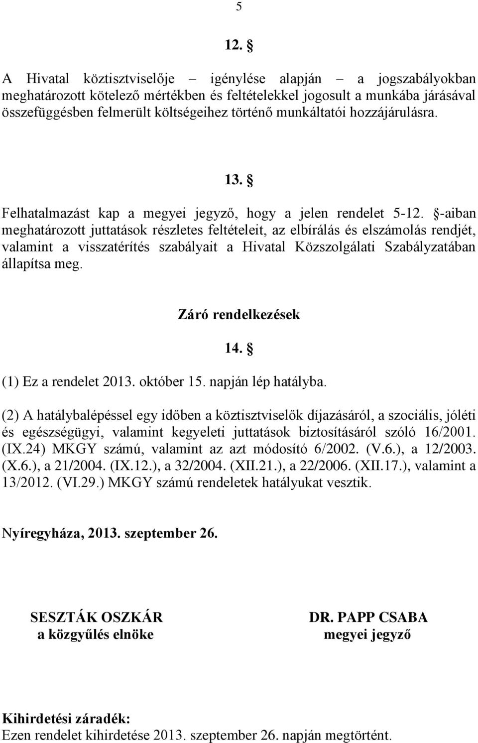 -aiban meghatározott juttatások részletes feltételeit, az elbírálás és elszámolás rendjét, valamint a visszatérítés szabályait a Hivatal Közszolgálati Szabályzatában állapítsa meg.