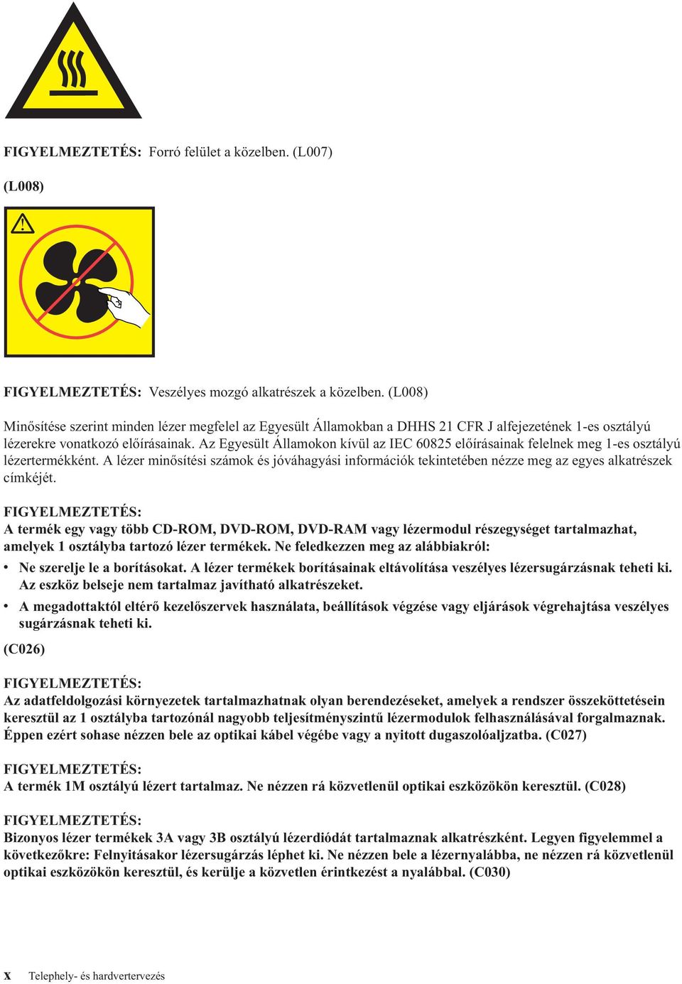 Az Egyesült Államokon kívül az IEC 60825 előírásainak felelnek meg 1-es osztályú lézertermékként.