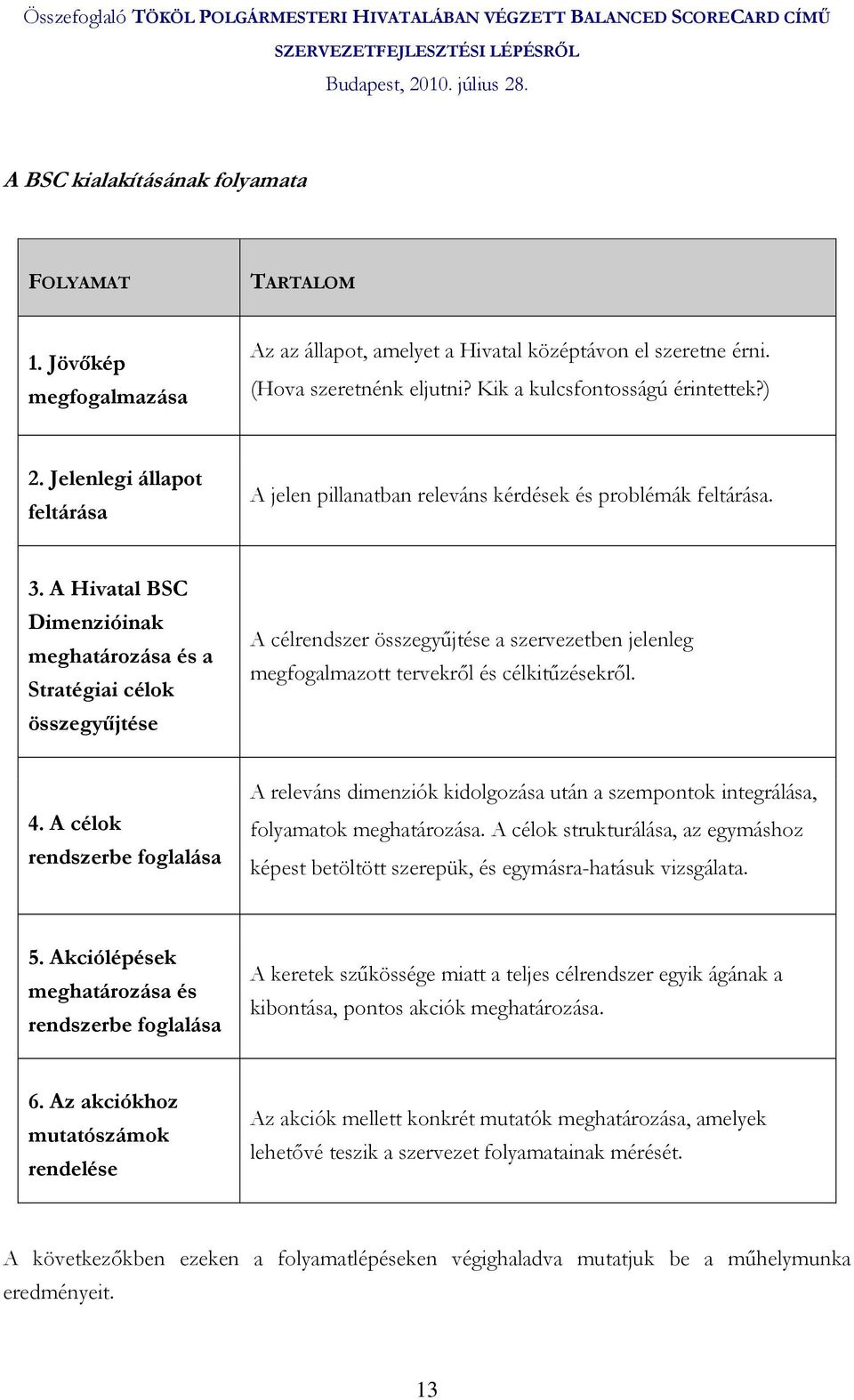 A Hivatal BSC Dimenzióinak meghatározása és a Stratégiai célok összegyőjtése A célrendszer összegyőjtése a szervezetben jelenleg megfogalmazott tervekrıl és célkitőzésekrıl. 4.
