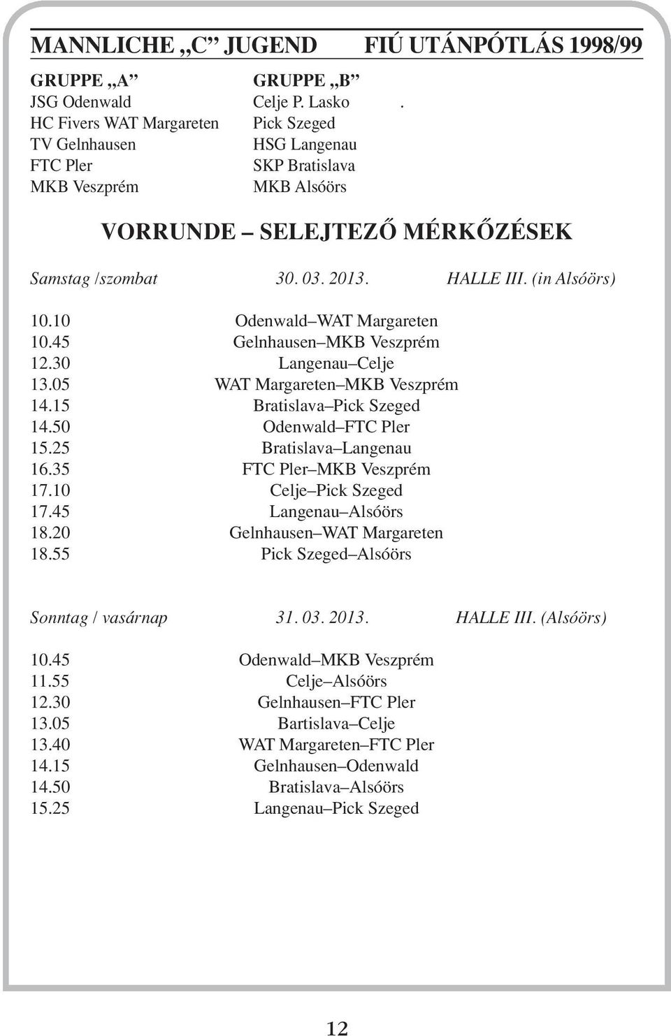 10 Odenwald WAT Margareten 10.45 Gelnhausen MKB Veszprém 12.30 Langenau Celje 13.05 WAT Margareten MKB Veszprém 14.15 Bratislava Pick Szeged 14.50 Odenwald FTC Pler 15.25 Bratislava Langenau 16.