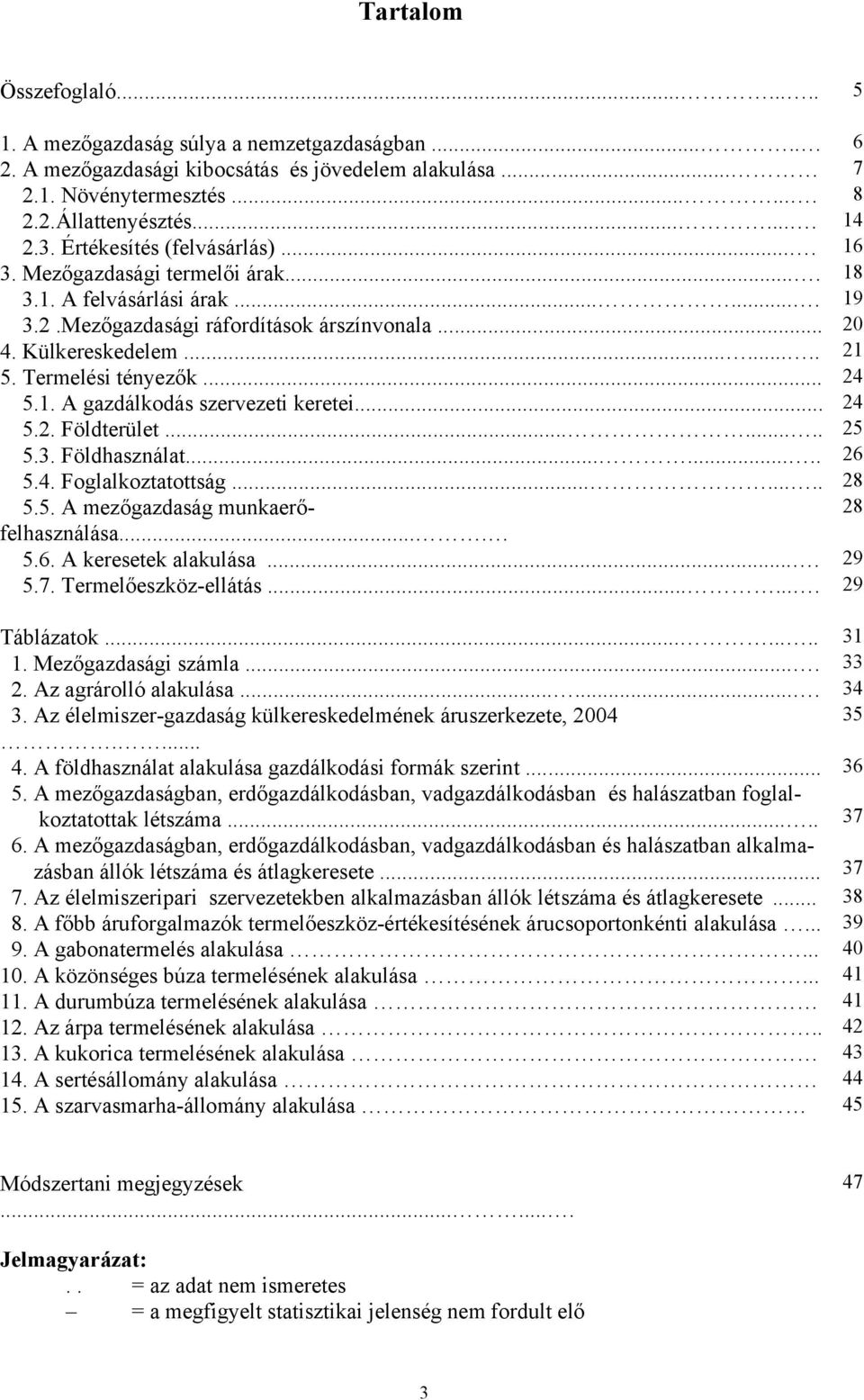 Termelési tényezők... 24 5.1. A gazdálkodás szervezeti keretei... 24 5.2. Földterület........ 25 5.3. Földhasználat........ 26 5.4. Foglalkoztatottság........ 28 5.5. A mezőgazdaság munkaerőfelhasználása.