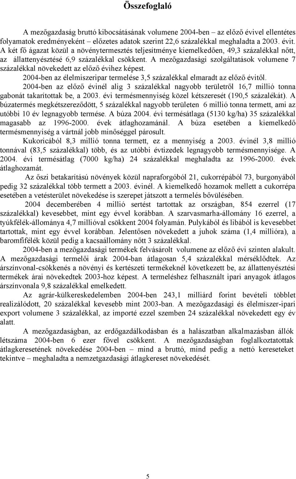 A mezőgazdasági szolgáltatások volumene 7 százalékkal növekedett az előző évihez képest. 2004-ben az élelmiszeripar termelése 3,5 százalékkal elmaradt az előző évitől.