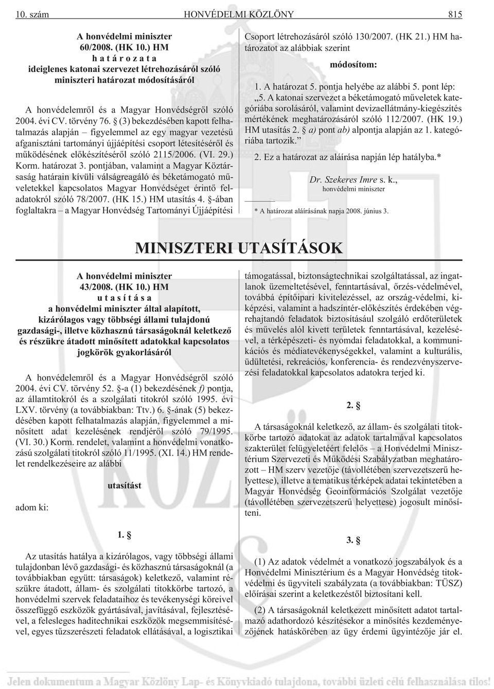 (3) bekezdésében kapott felhatalmazás alapján figyelemmel az egy magyar vezetésû afganisztáni tartományi újjáépítési csoport létesítésérõl és mûködésének elõkészítésérõl szóló 2115/2006. (VI. 29.