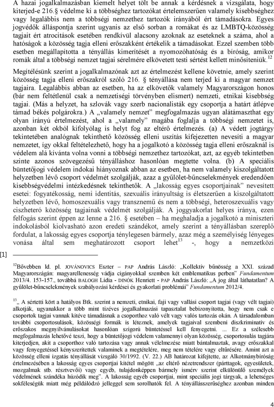 Egyes jogvédők álláspontja szerint ugyanis az első sorban a romákat és az LMBTQ-közösség tagjait ért atrocitások esetében rendkívül alacsony azoknak az eseteknek a száma, ahol a hatóságok a közösség