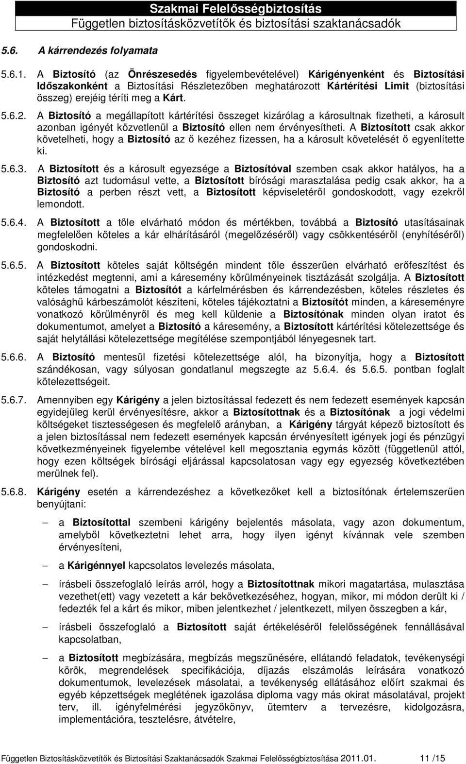 Kárt. 5.6.2. A Biztosító a megállapított kártérítési összeget kizárólag a károsultnak fizetheti, a károsult azonban igényét közvetlenül a Biztosító ellen nem érvényesítheti.