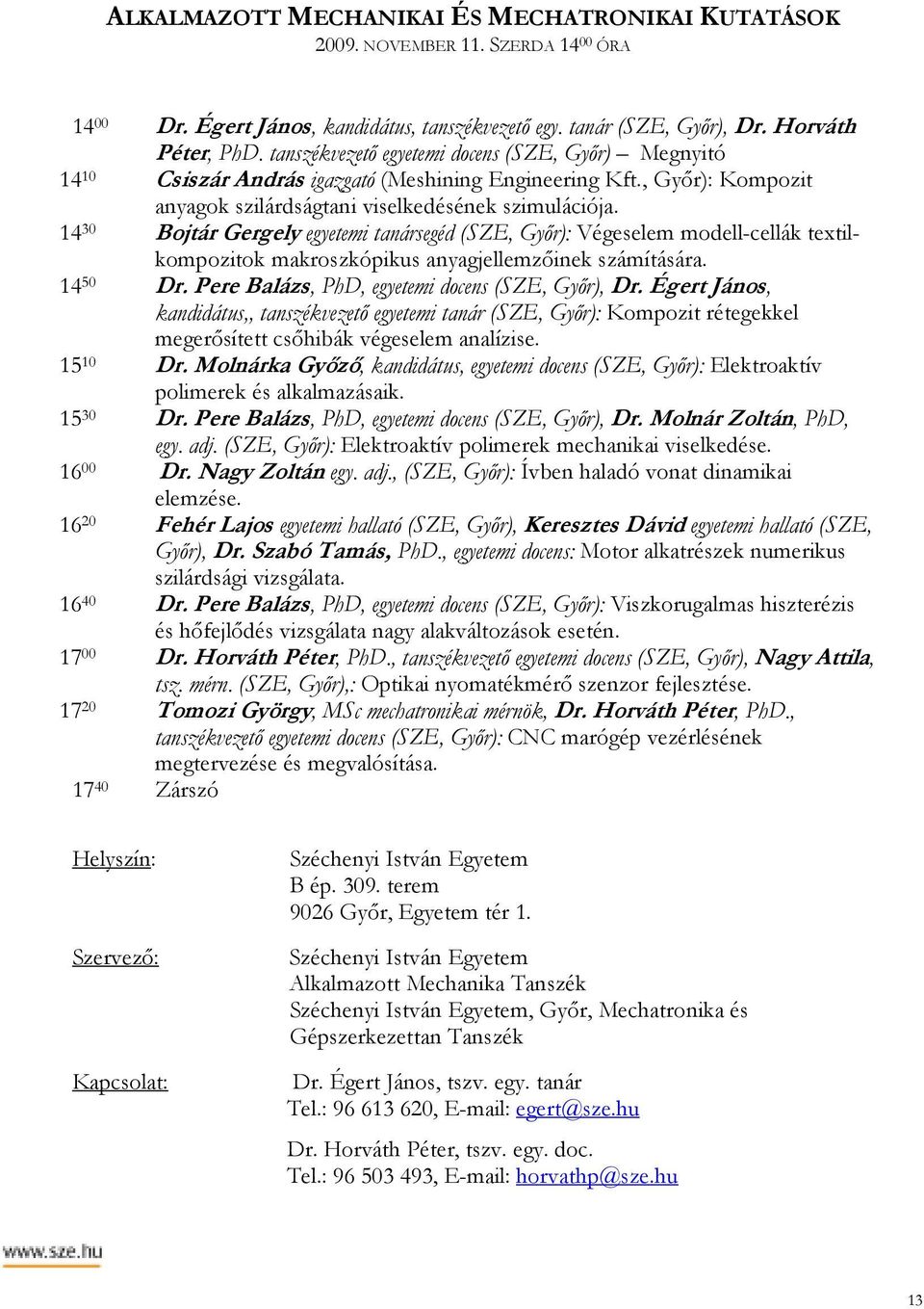 14 30 Bojtár Gergely egyetemi tanársegéd (SZE, Gyır): Végeselem modell-cellák textilkompozitok makroszkópikus anyagjellemzıinek számítására. 14 50 Dr.