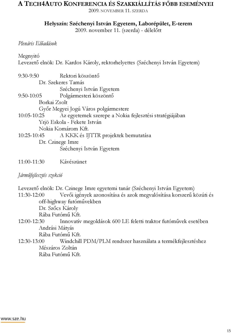 Szekeres Tamás 9:50-10:05 Polgármesteri köszöntı Borkai Zsolt Gyır Megyei Jogú Város polgármestere 10:05-10:25 Az egyetemek szerepe a Nokia fejlesztési stratégiájában Yrjö Eskola - Fekete István