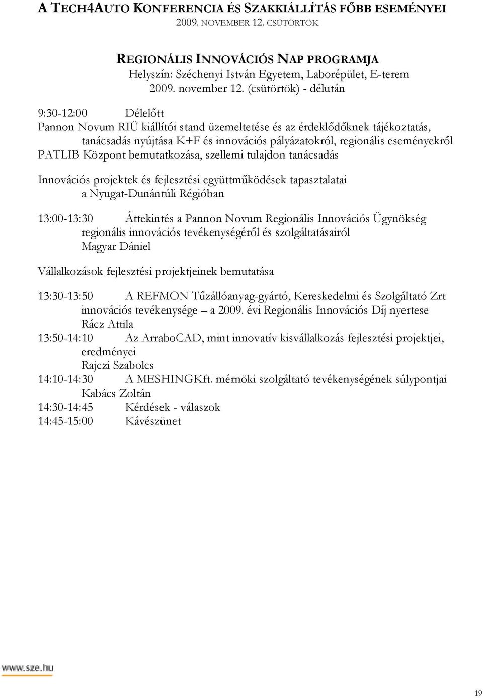 PATLIB Központ bemutatkozása, szellemi tulajdon tanácsadás Innovációs projektek és fejlesztési együttmőködések tapasztalatai a Nyugat-Dunántúli Régióban 13:00-13:30 Áttekintés a Pannon Novum
