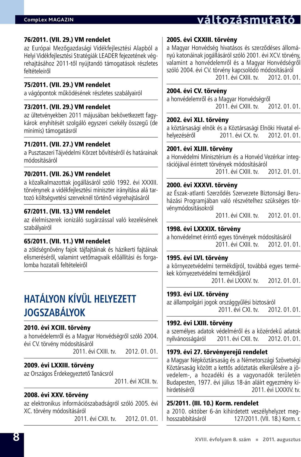 (VII. 29.) VM rendelet a vágópontok működésének részletes szabályairól 73/2011. (VII. 29.) VM rendelet az ültetvényekben 2011 májusában bekövetkezett fagykárok enyhítését szolgáló egyszeri csekély összegű (de minimis) támogatásról 71/2011.