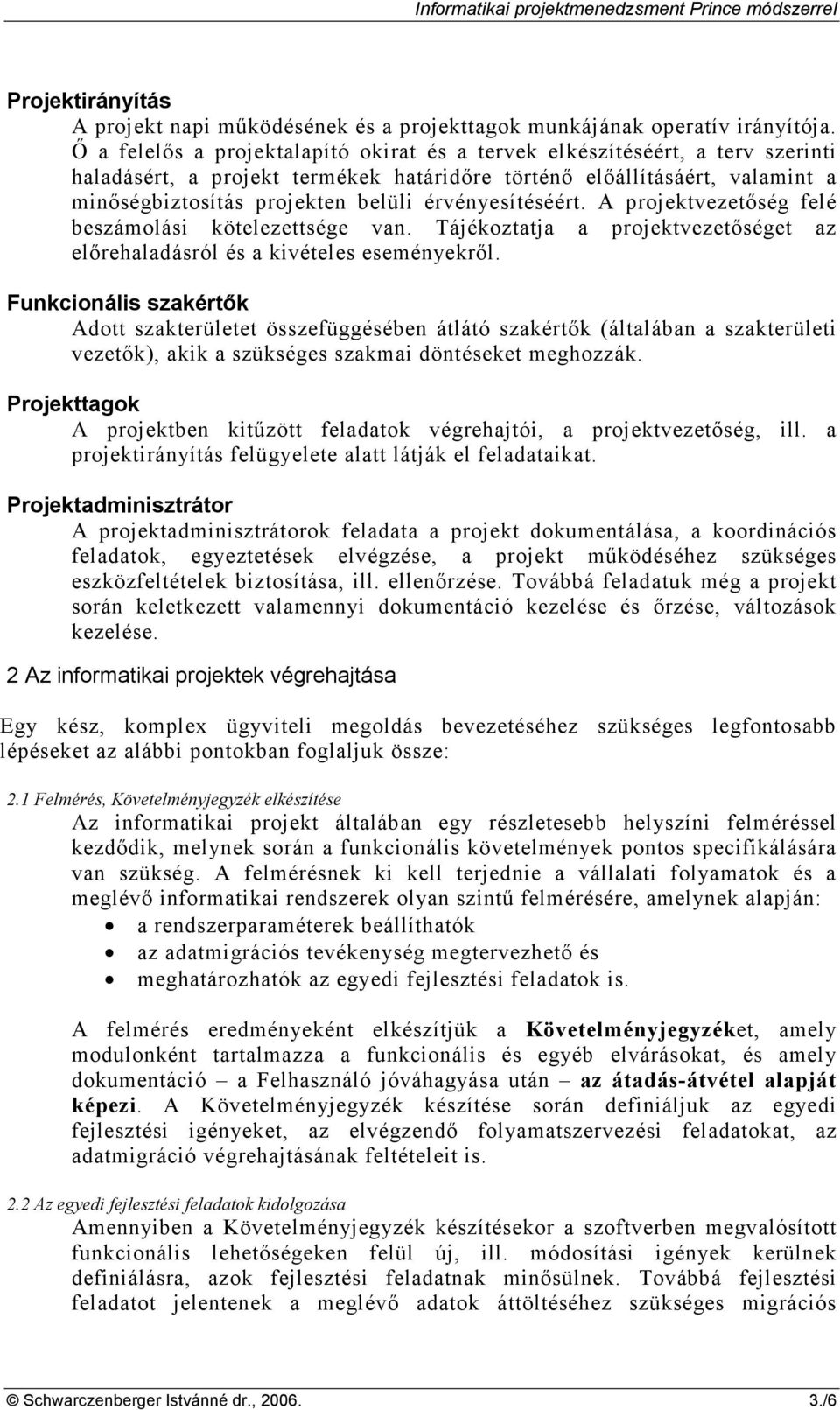 érvényesítéséért. A projektvezetıség felé beszámolási kötelezettsége van. Tájékoztatja a projektvezetıséget az elırehaladásról és a kivételes eseményekrıl.