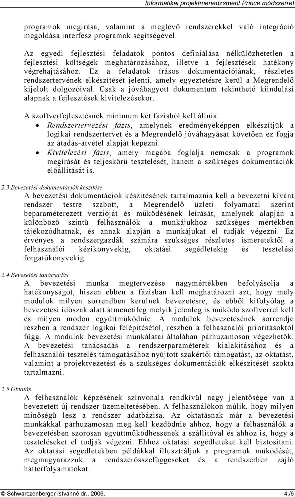 Ez a feladatok írásos dokumentációjának, részletes rendszertervének elkészítését jelenti, amely egyeztetésre kerül a Megrendelı kijelölt dolgozóival.