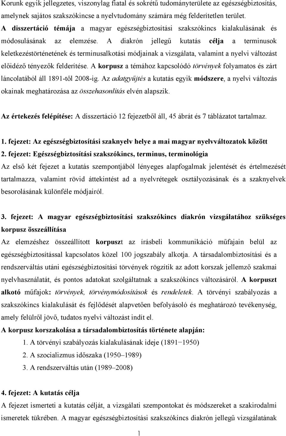 A diakrón jellegű kutatás célja a terminusok keletkezéstörténetének és terminusalkotási módjainak a vizsgálata, valamint a nyelvi változást előidéző tényezők felderítése.