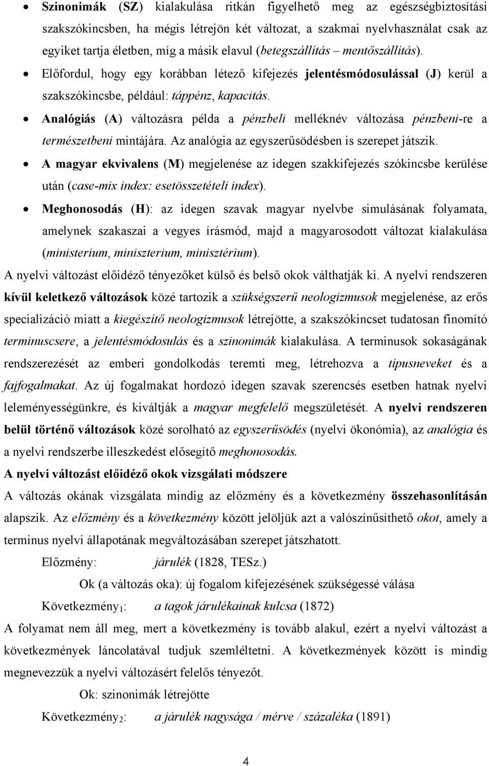 Analógiás (A) változásra példa a pénzbeli melléknév változása pénzbeni-re a természetbeni mintájára. Az analógia az egyszerűsödésben is szerepet játszik.