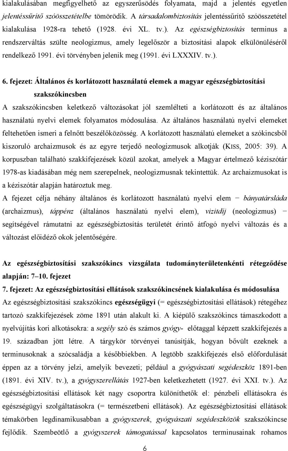 Az egészségbiztosítás terminus a rendszerváltás szülte neologizmus, amely legelőször a biztosítási alapok elkülönüléséről rendelkező 1991. évi törvényben jelenik meg (1991. évi LXXXIV. tv.). 6.