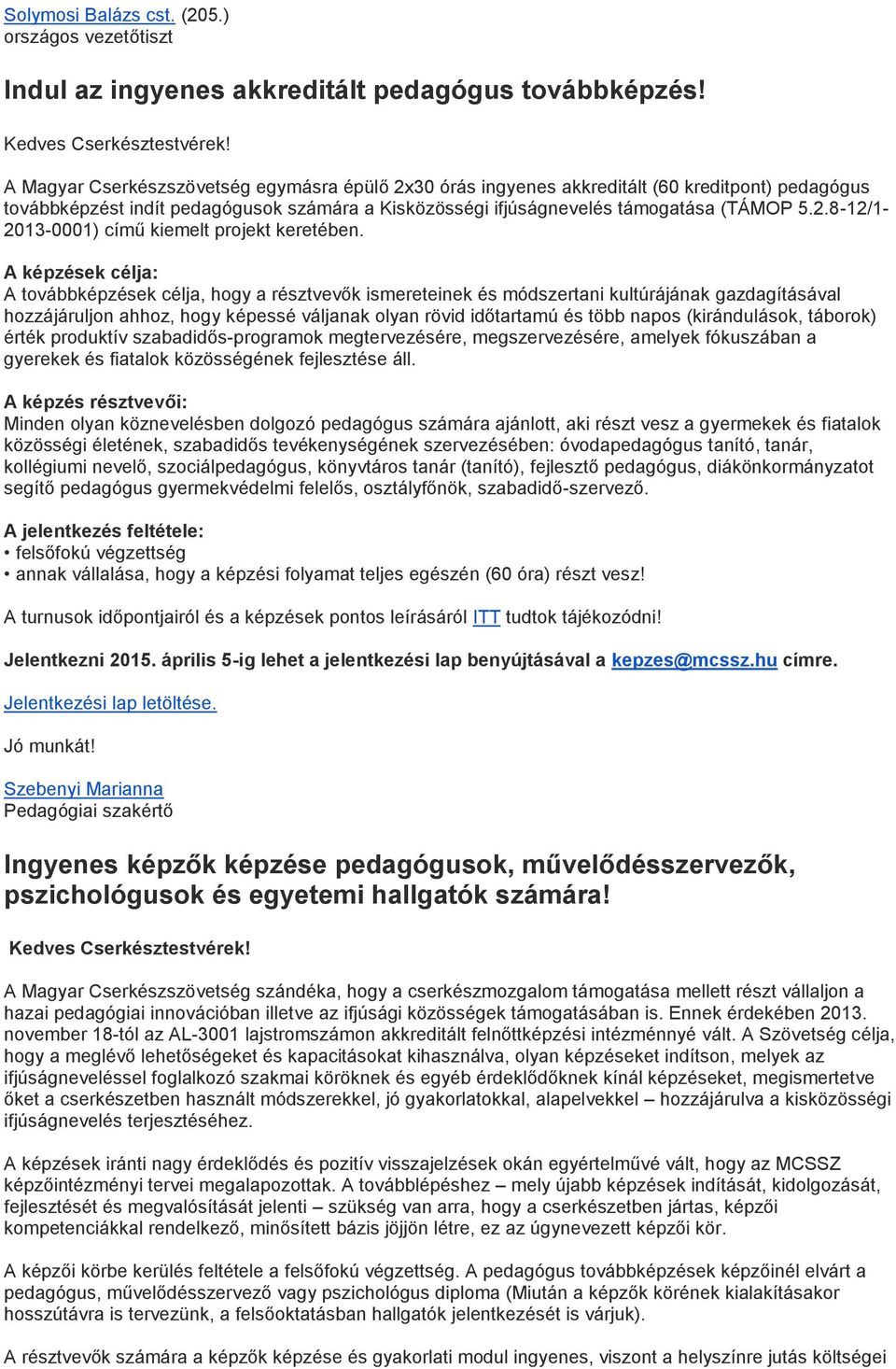 A képzések célja: A továbbképzések célja, hogy a résztvevők ismereteinek és módszertani kultúrájának gazdagításával hozzájáruljon ahhoz, hogy képessé váljanak olyan rövid időtartamú és több napos