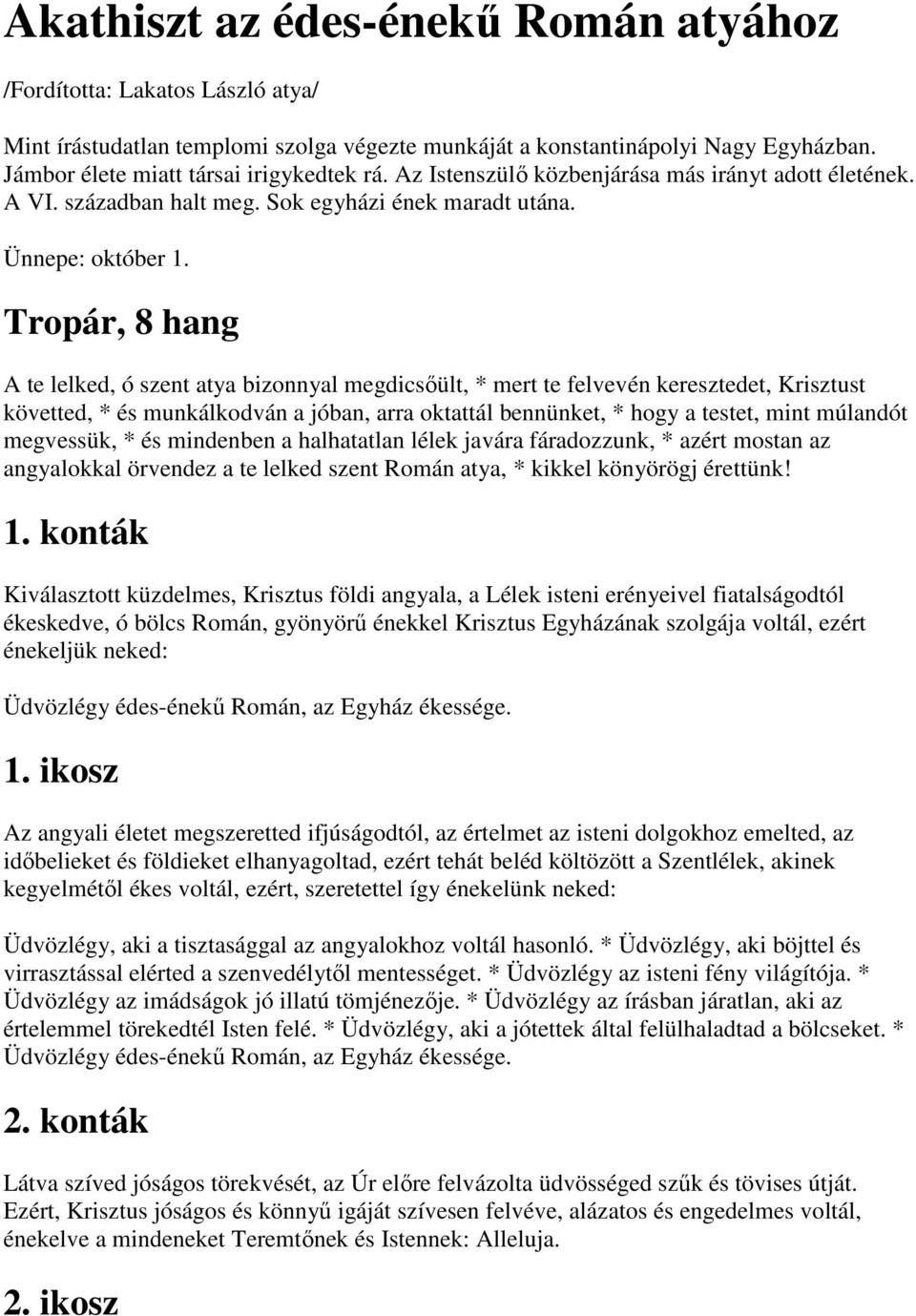 Tropár, 8 hang A te lelked, ó szent atya bizonnyal megdicsőült, * mert te felvevén keresztedet, Krisztust követted, * és munkálkodván a jóban, arra oktattál bennünket, * hogy a testet, mint múlandót