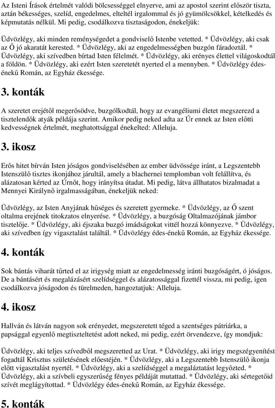 * Üdvözlégy, aki az engedelmességben buzgón fáradoztál. * Üdvözlégy, aki szívedben bírtad Isten félelmét. * Üdvözlégy, aki erényes élettel világoskodtál a földön.
