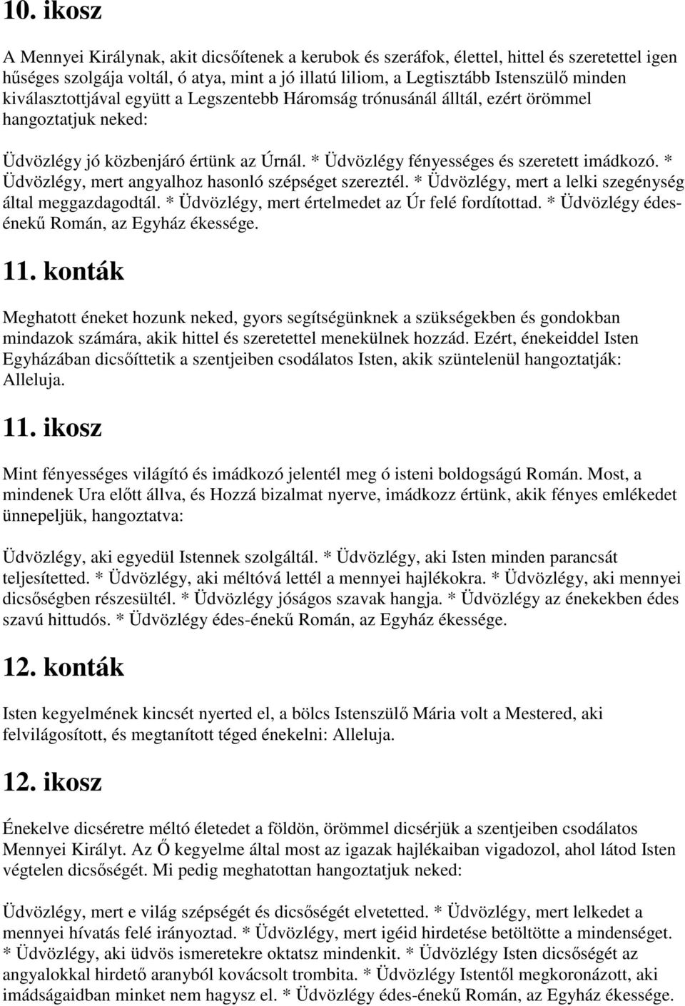 * Üdvözlégy, mert angyalhoz hasonló szépséget szereztél. * Üdvözlégy, mert a lelki szegénység által meggazdagodtál. * Üdvözlégy, mert értelmedet az Úr felé fordítottad.