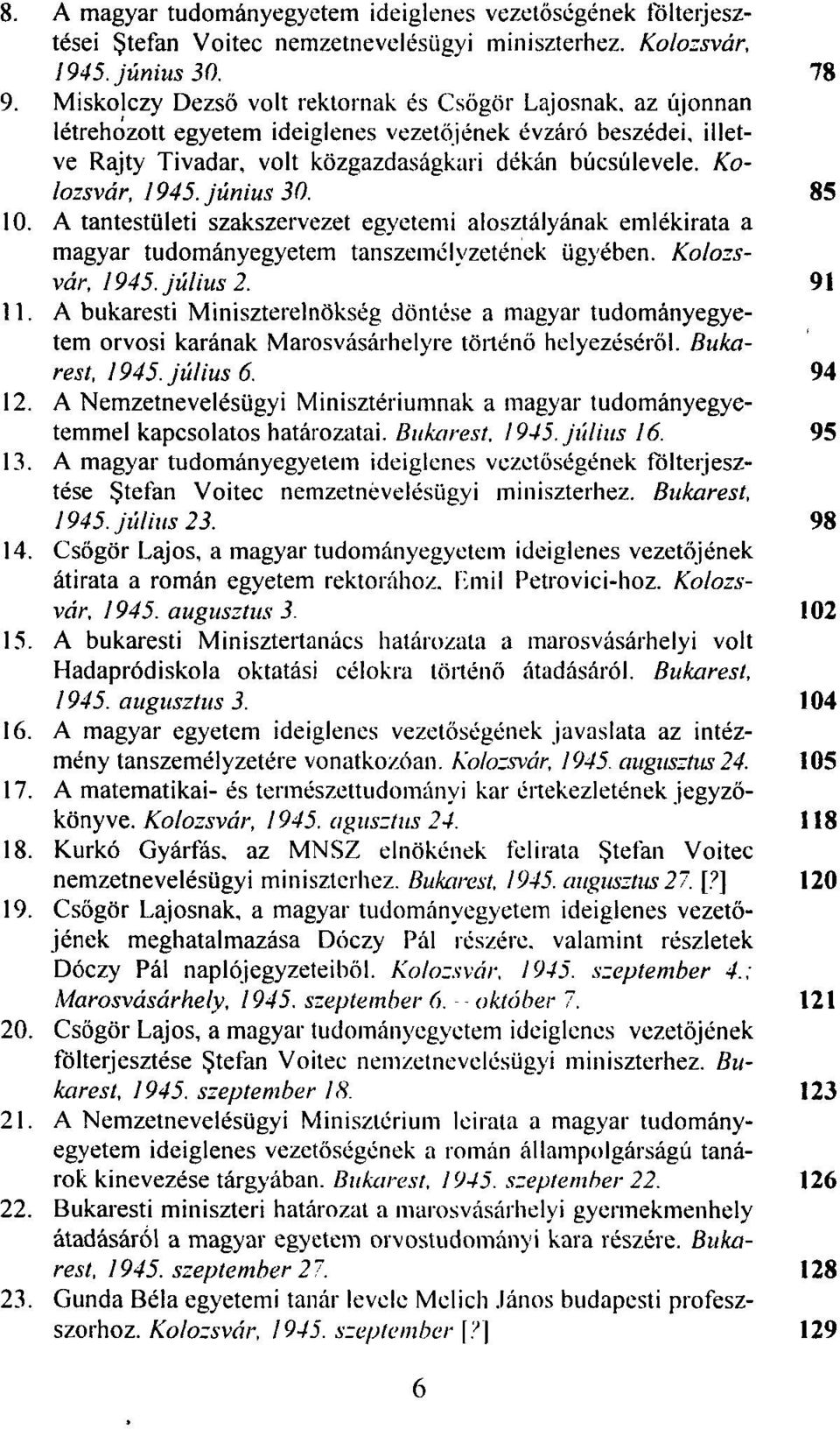 Kolozsvár, 1945. június 30. 85 10. A tantestületi szakszervezet egyetemi alosztályának emlékirata a magyar tudományegyetem tanszemélvzetének ügyében. Kolozsvár, 1945. július 2. 91 11.