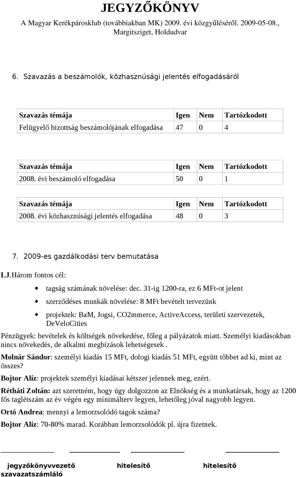 31-ig 1200-ra, ez 6 MFt-ot jelent szerződéses munkák növelése: 8 MFt bevételt tervezünk projektek: BaM, Jogsi, CO2mmerce, ActiveAccess, területi szervezetek, DeVeloCities Pénzügyek: bevételek és
